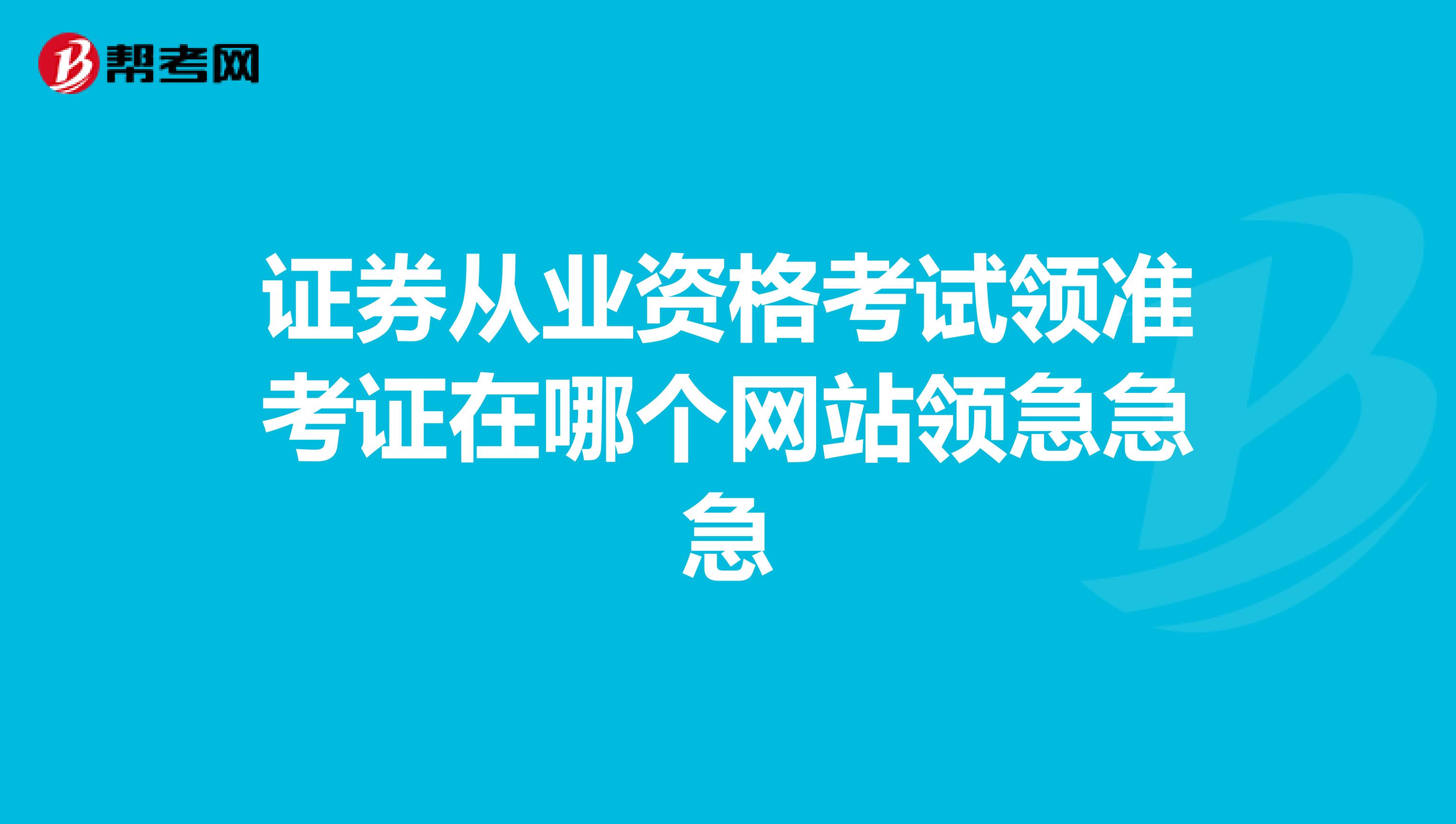 证券从业资格考试领准考证在哪个网站领急急急