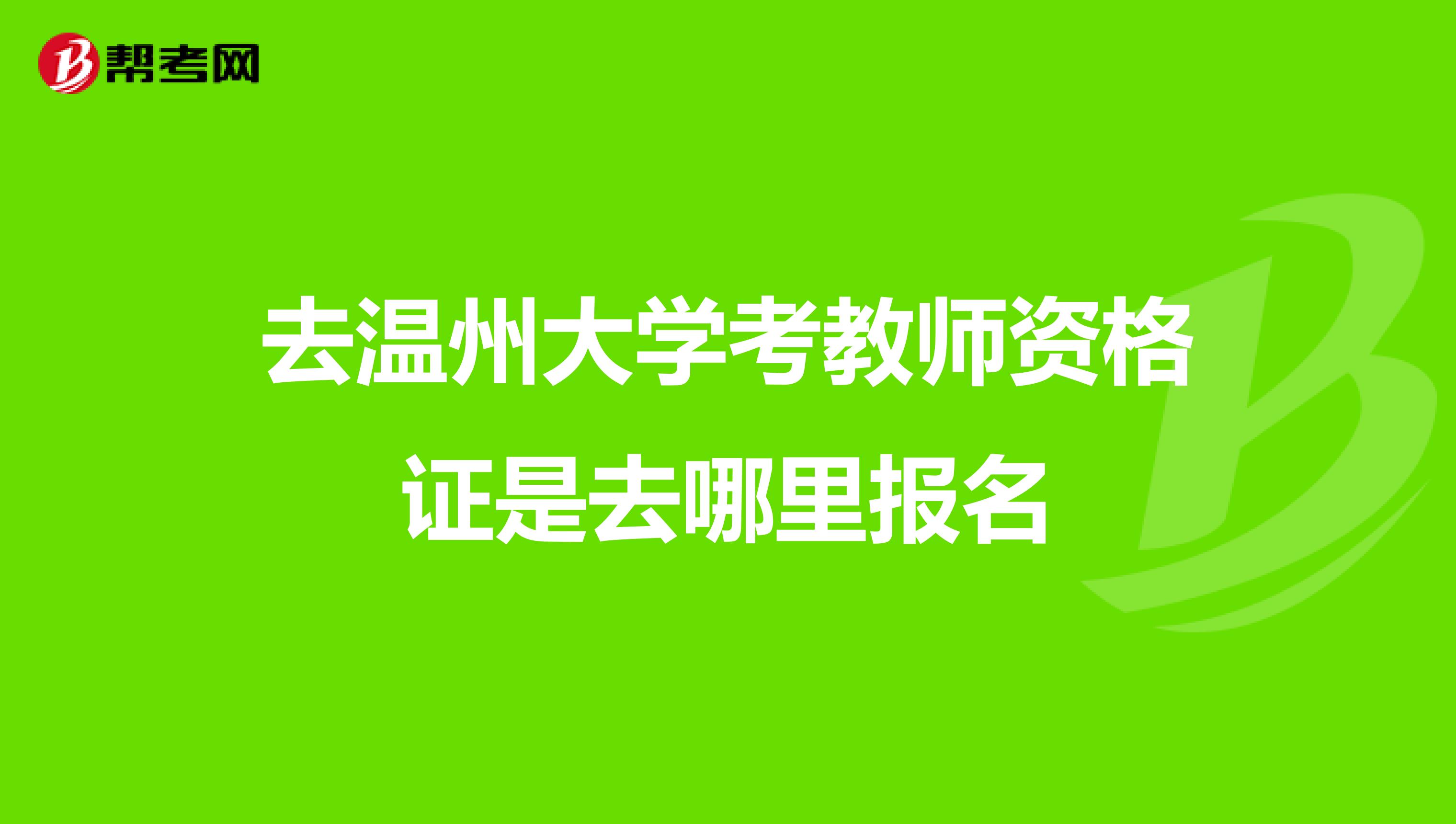 去温州大学考教师资格证是去哪里报名