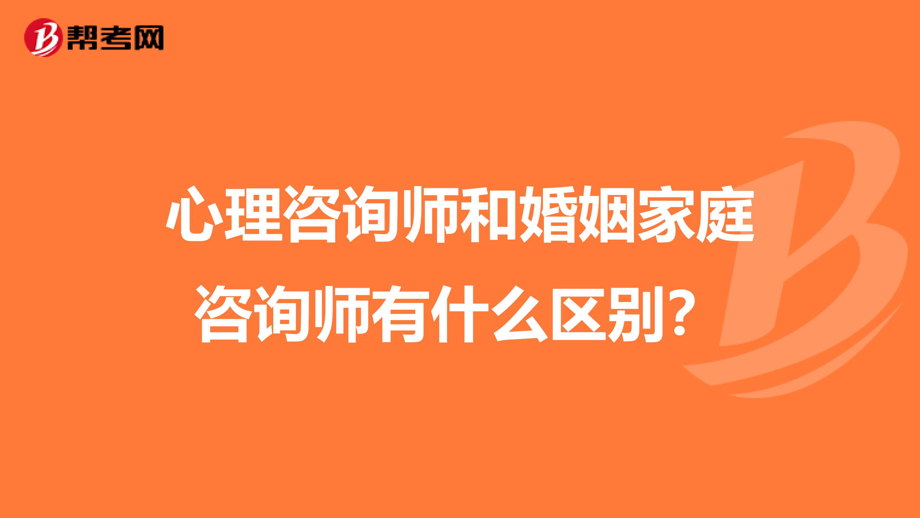 心理咨询师和婚姻家庭咨询师有什么区别？