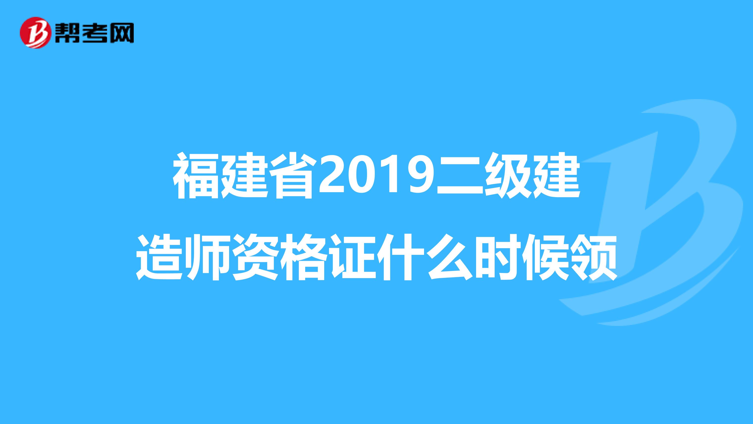 福建省2019二级建造师资格证什么时候领