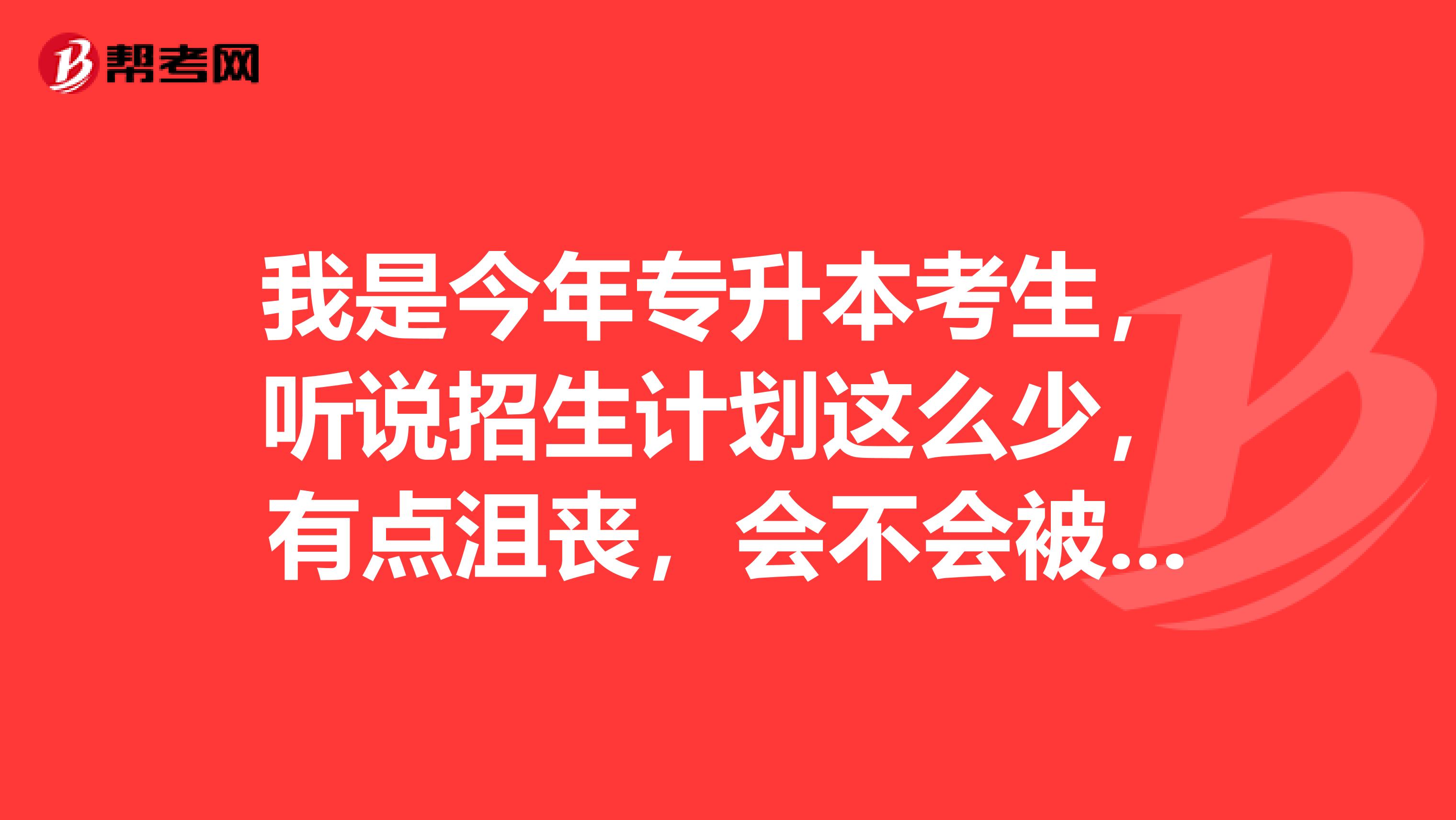 我是今年专升本考生，听说招生计划这么少，有点沮丧，会不会被刷下来啊？.