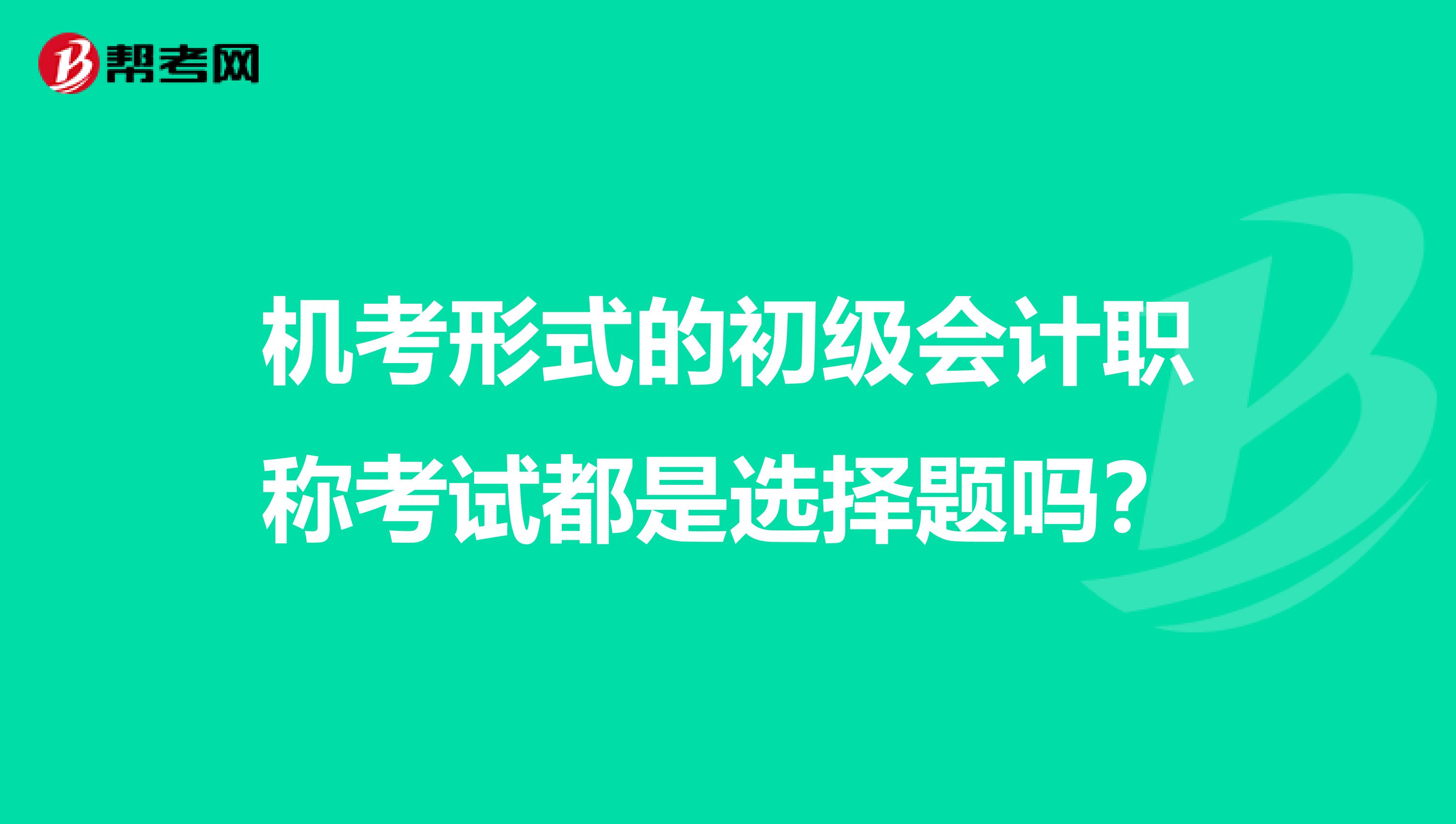 機(jī)考形式的初級(jí)會(huì)計(jì)職稱考試都是選擇題嗎?
