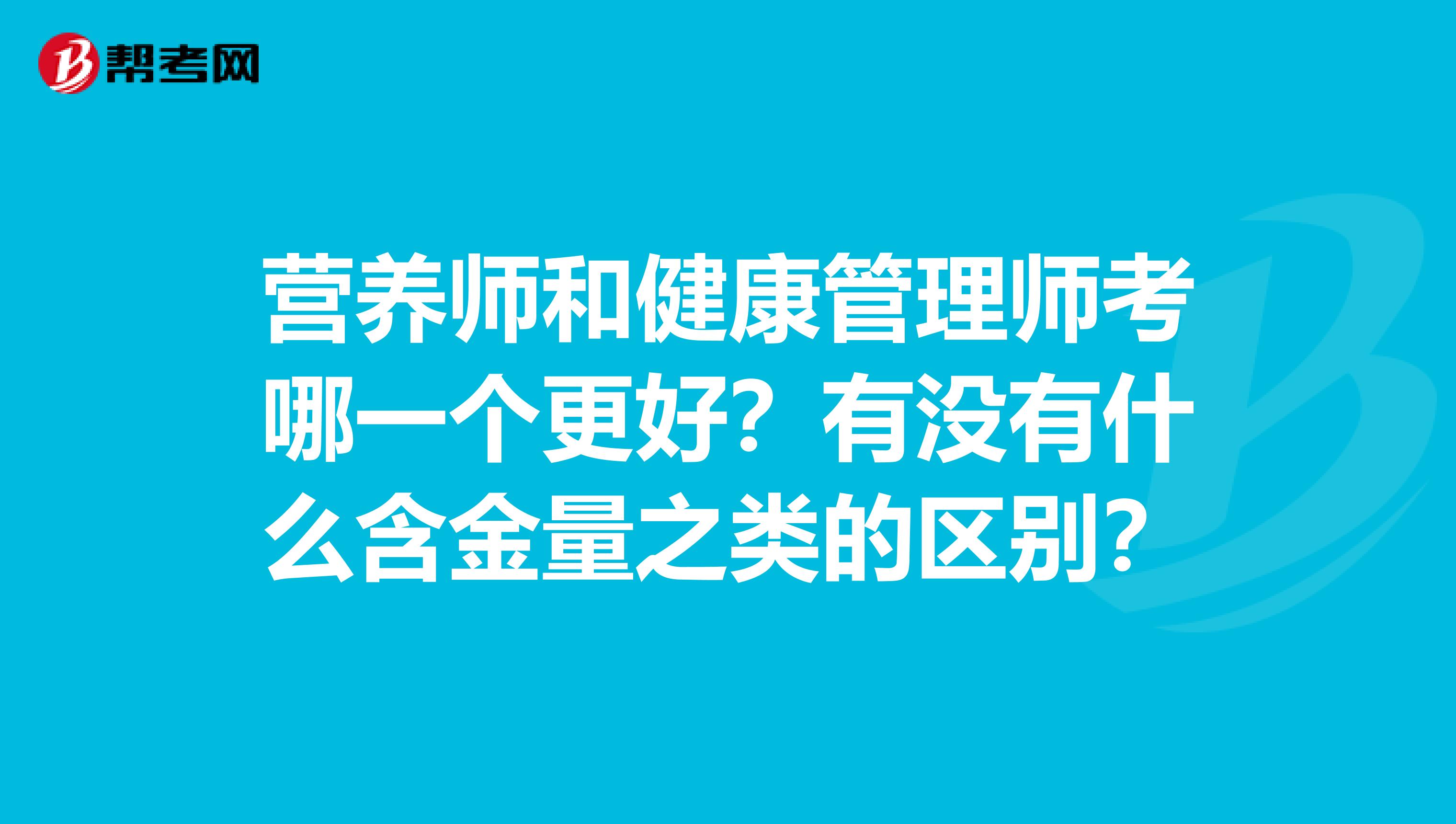 营养师和健康管理师考哪一个更好?有没有什么含金量之类的区别?