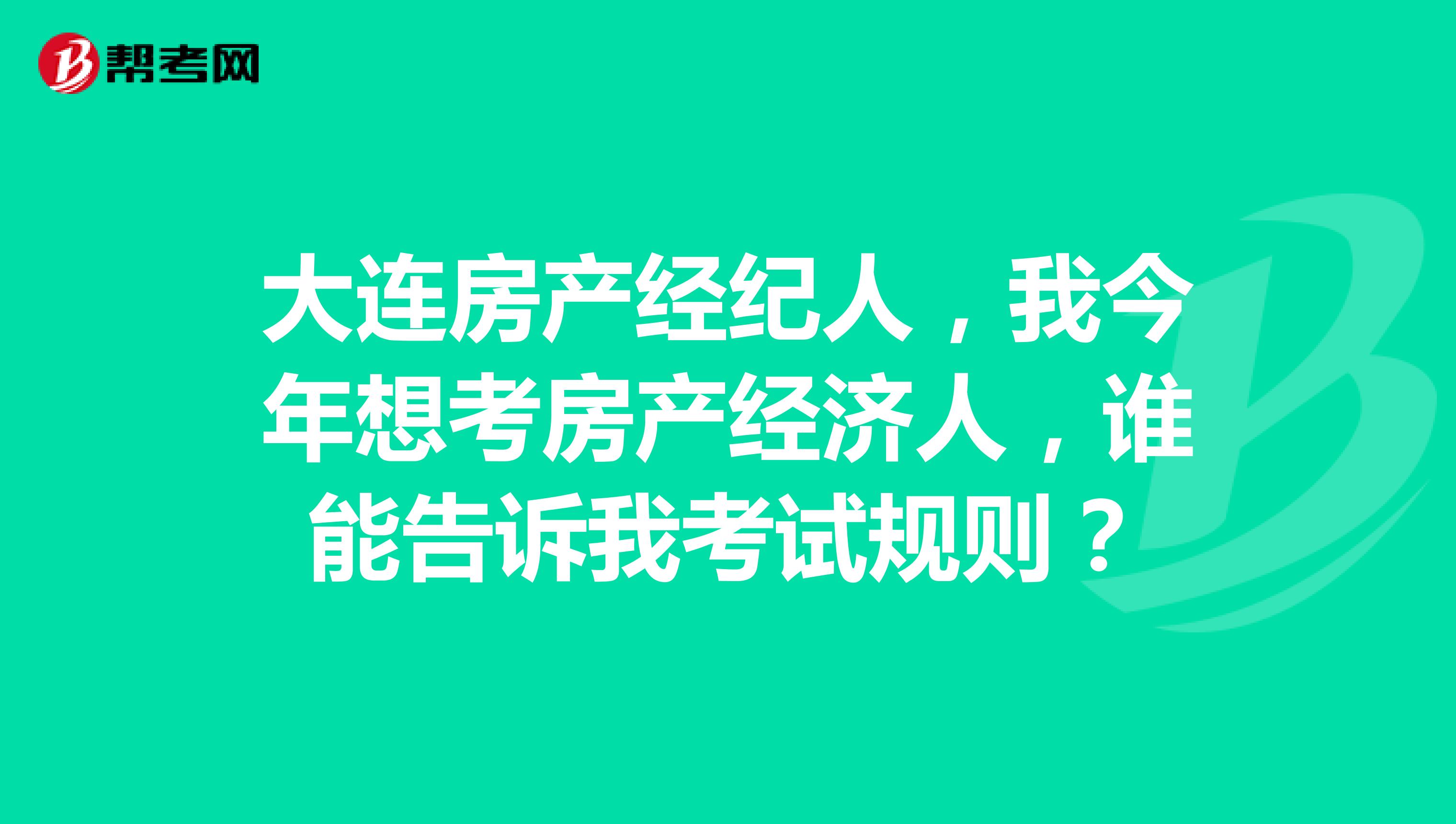 大连房产经纪人，我今年想考房产经济人，谁能告诉我考试规则？