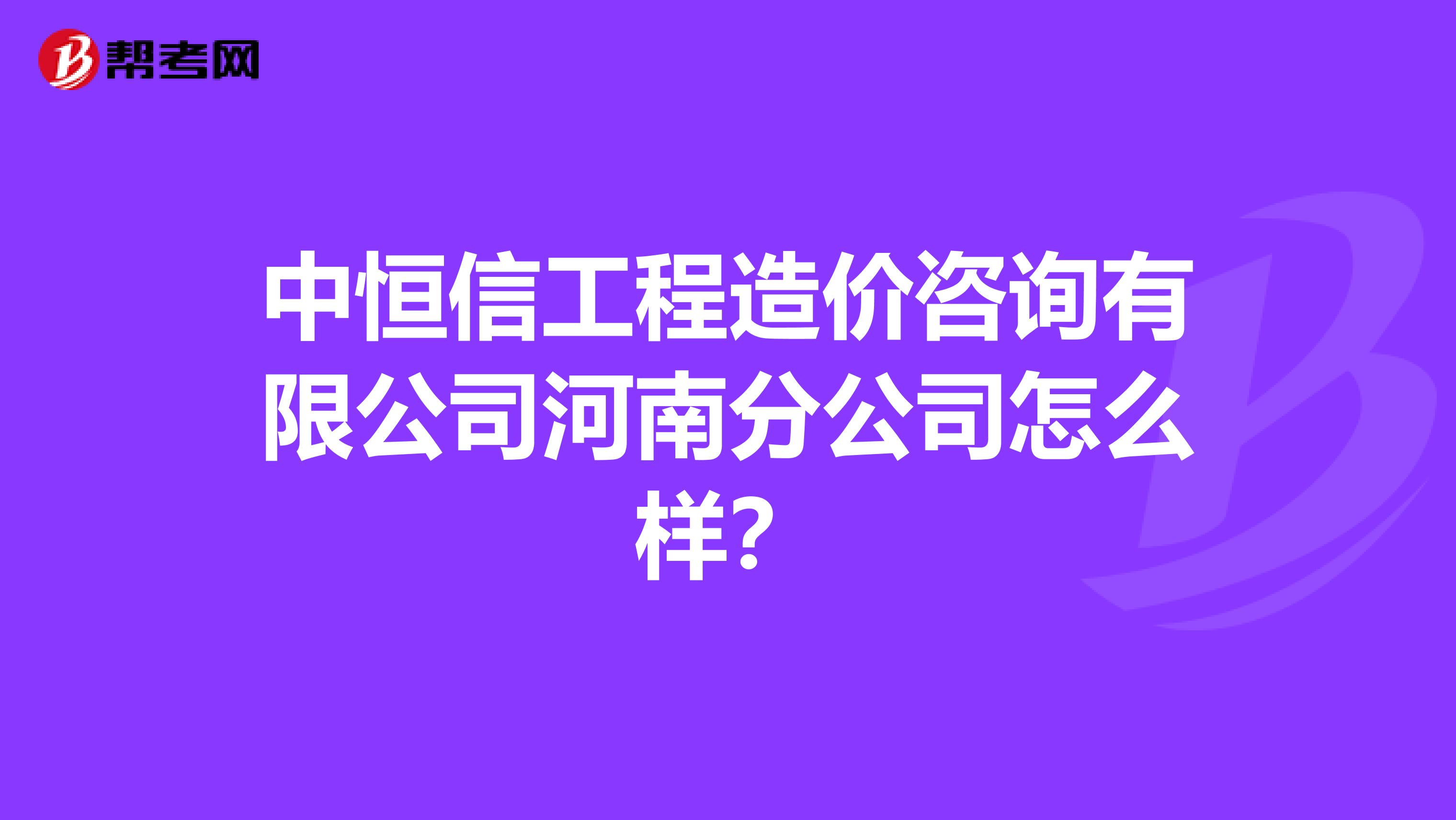 中恒信工程造价咨询有限公司河南分公司怎么样?