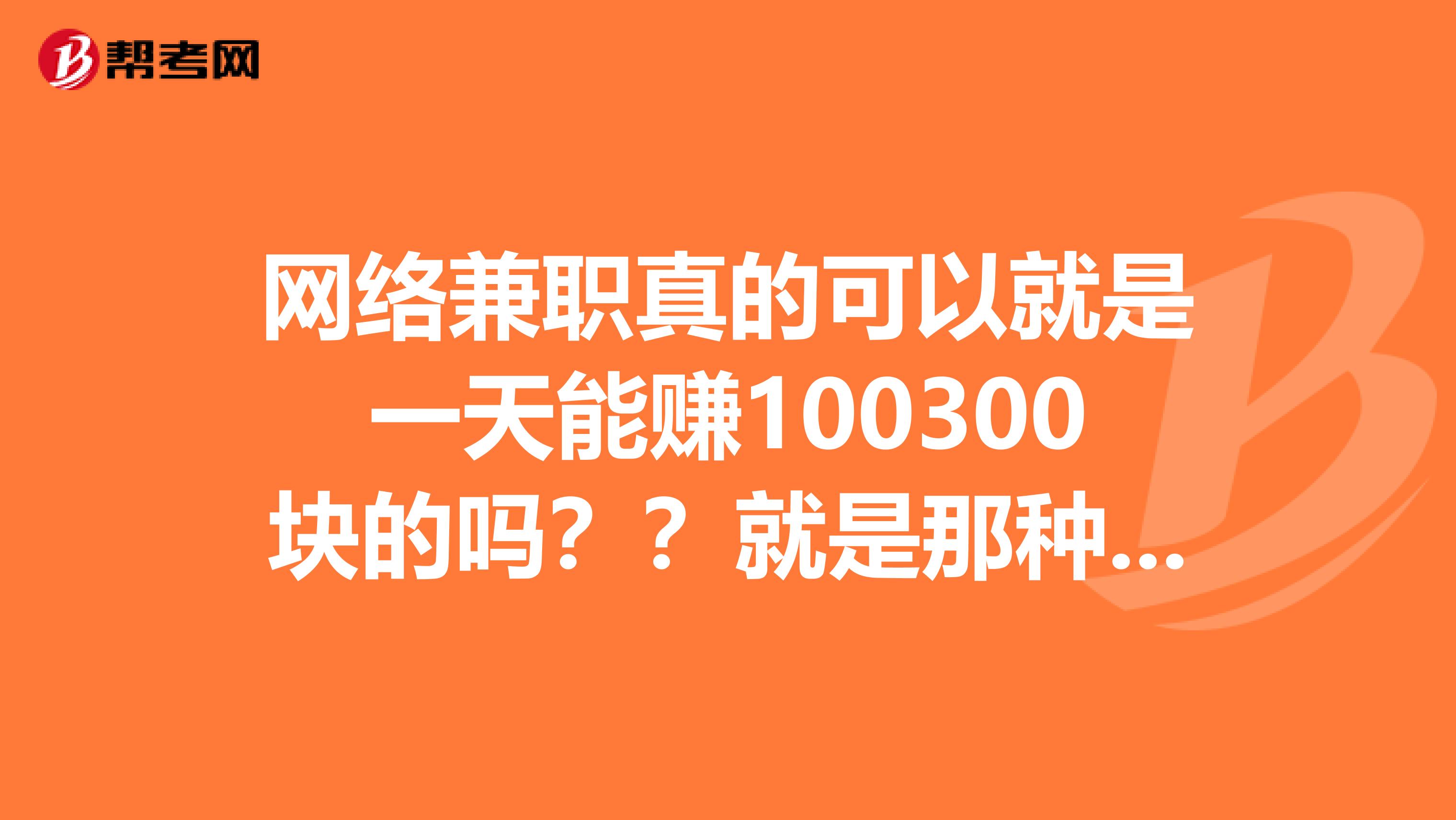 网络兼职真的可以就是一天能赚100300块的吗??就是那种打字录入员