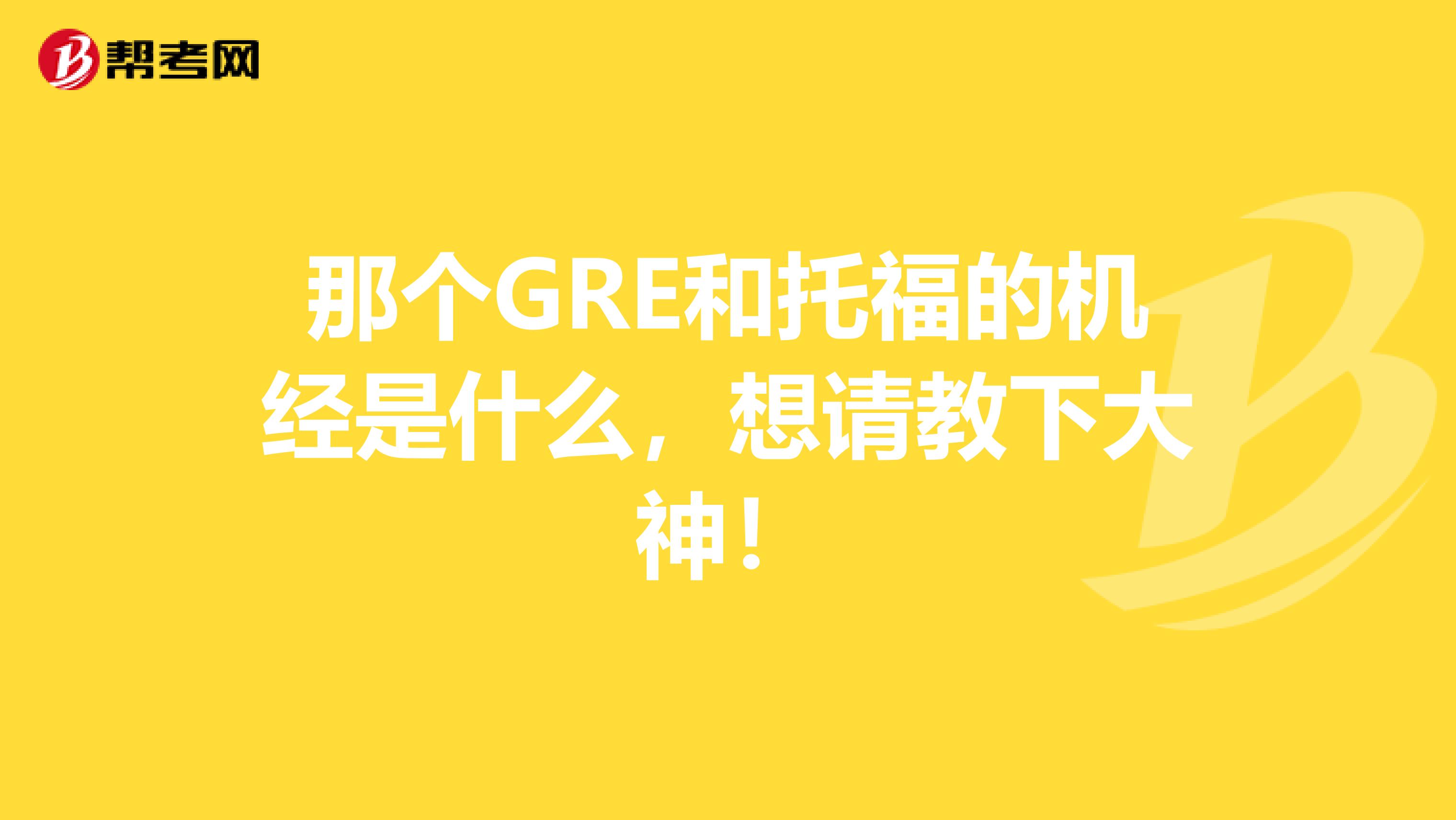 那个GRE和托福的机经是什么，想请教下大神！