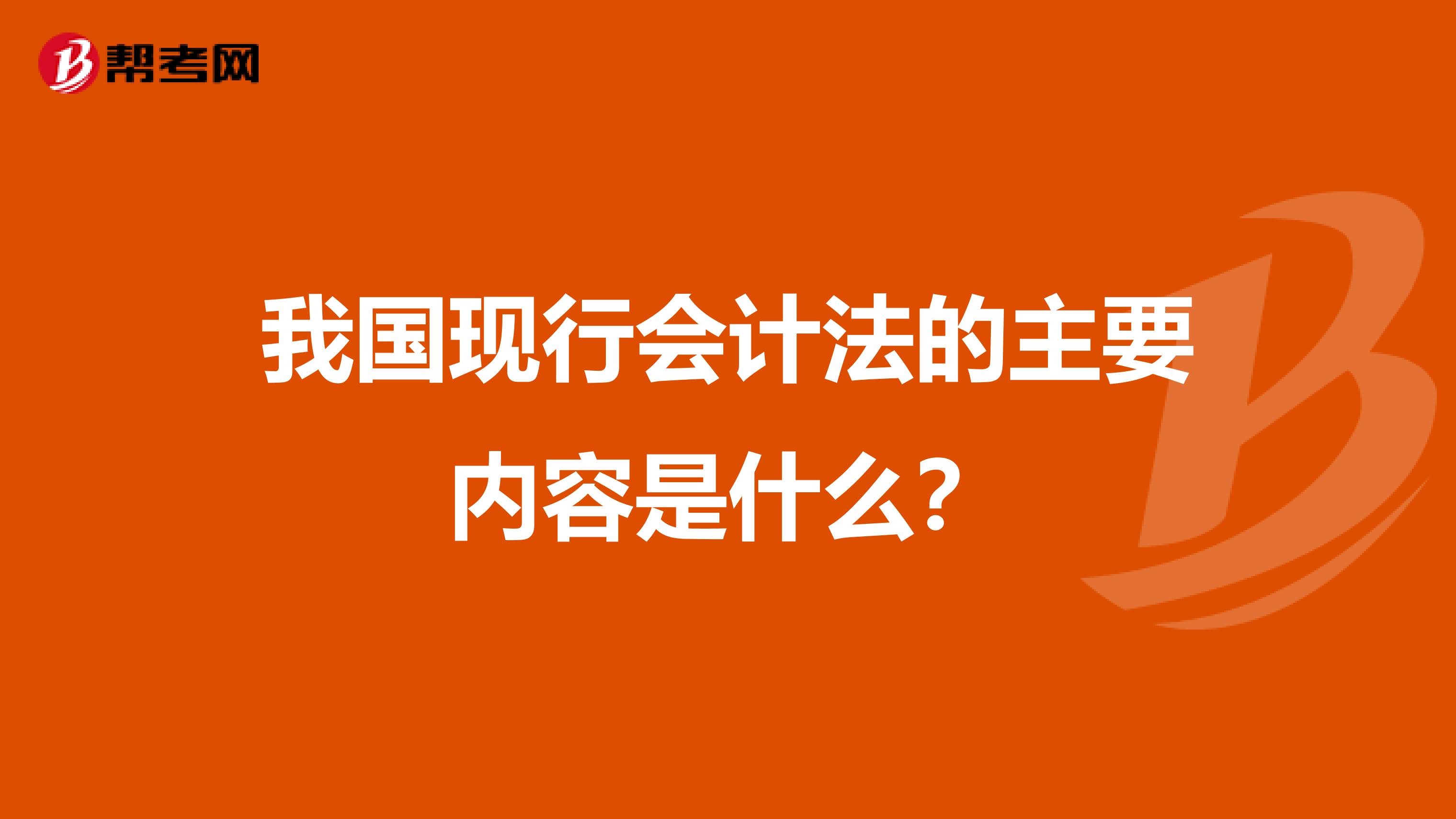 我国现行会计法的主要内容是什么？