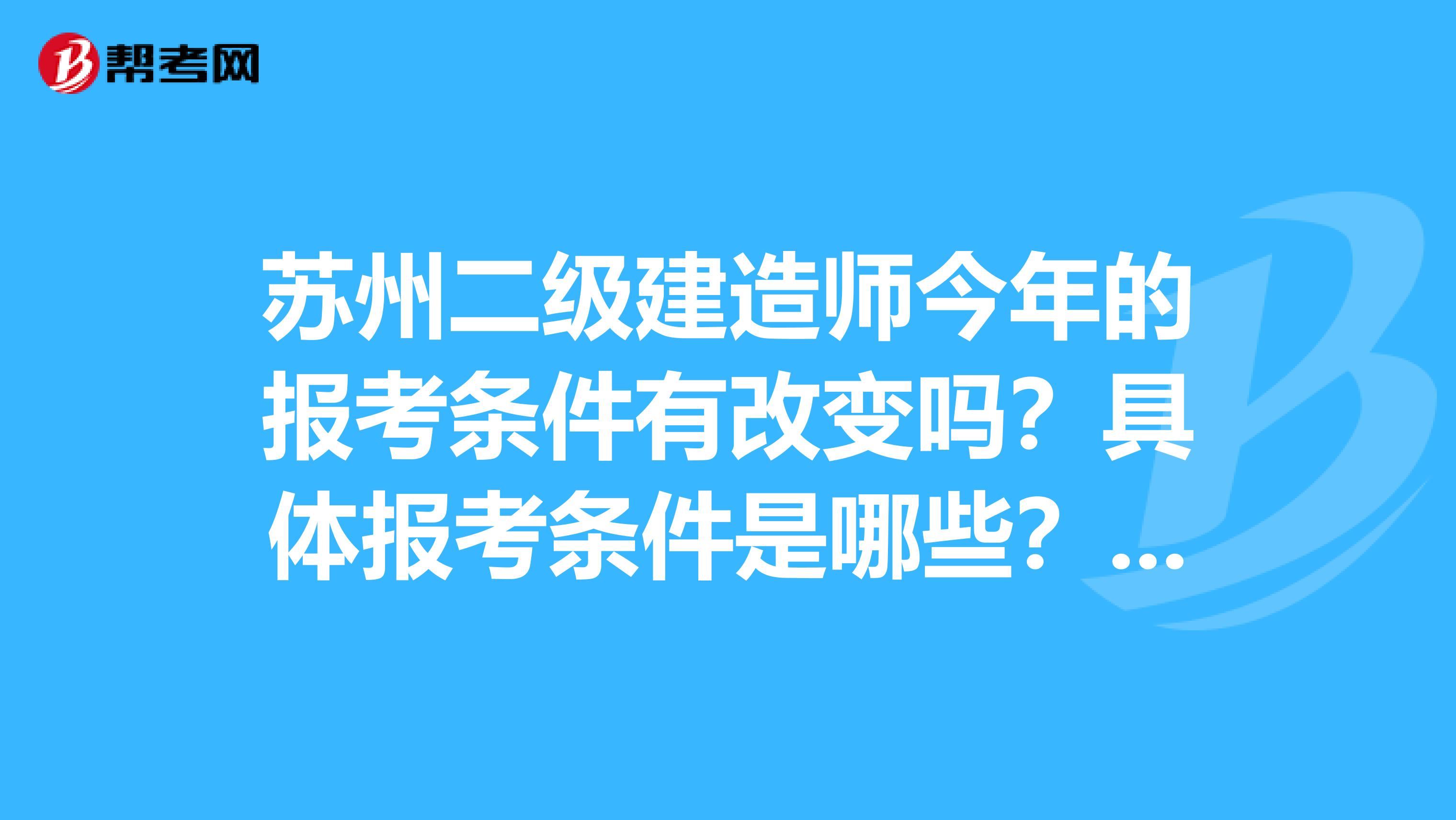 苏州二级建造师今年的报考条件有改变吗?具体报考条件是哪些?问哪个培训机构呢?