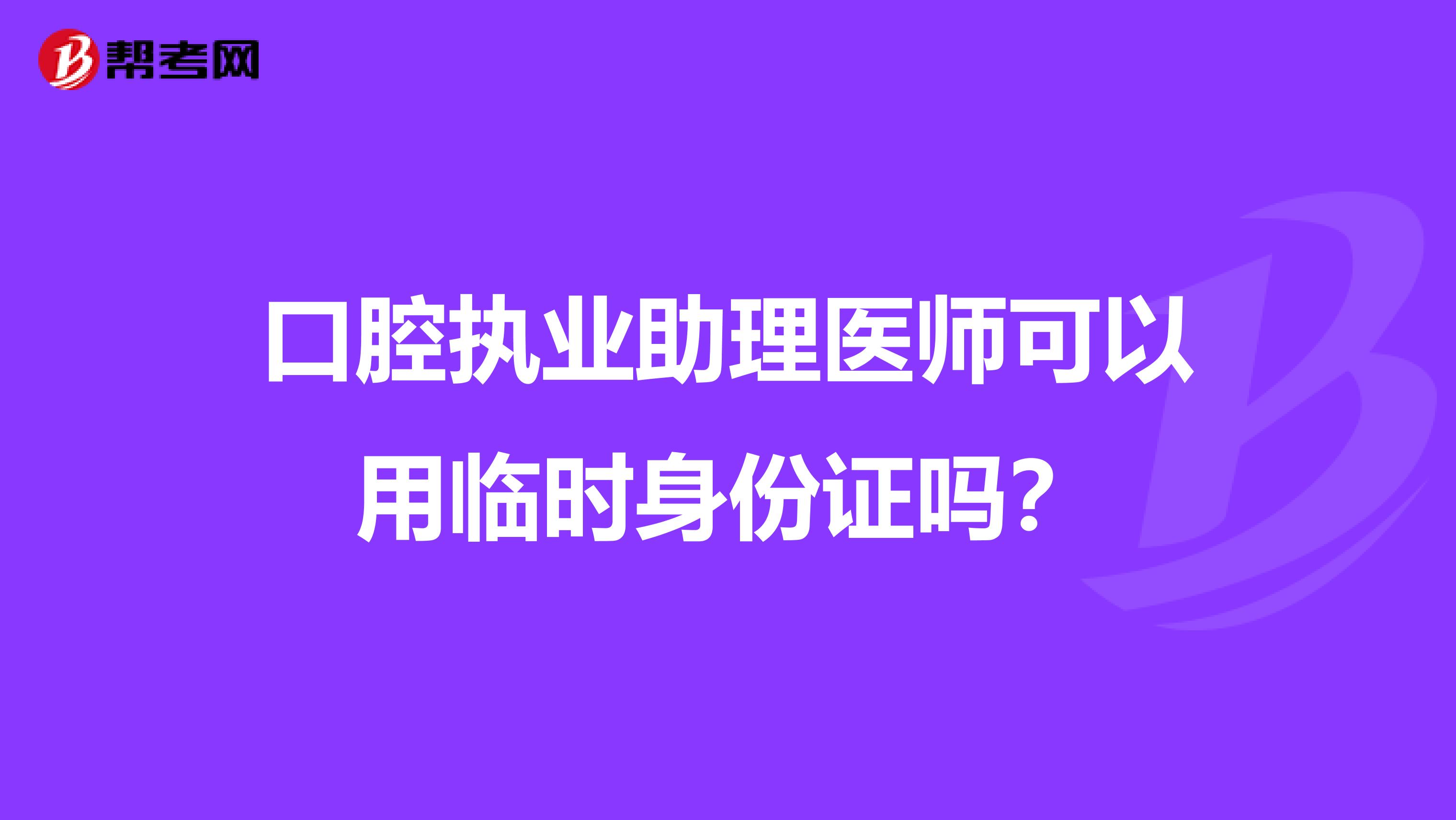 口腔执业助理医师可以用临时身份证吗?