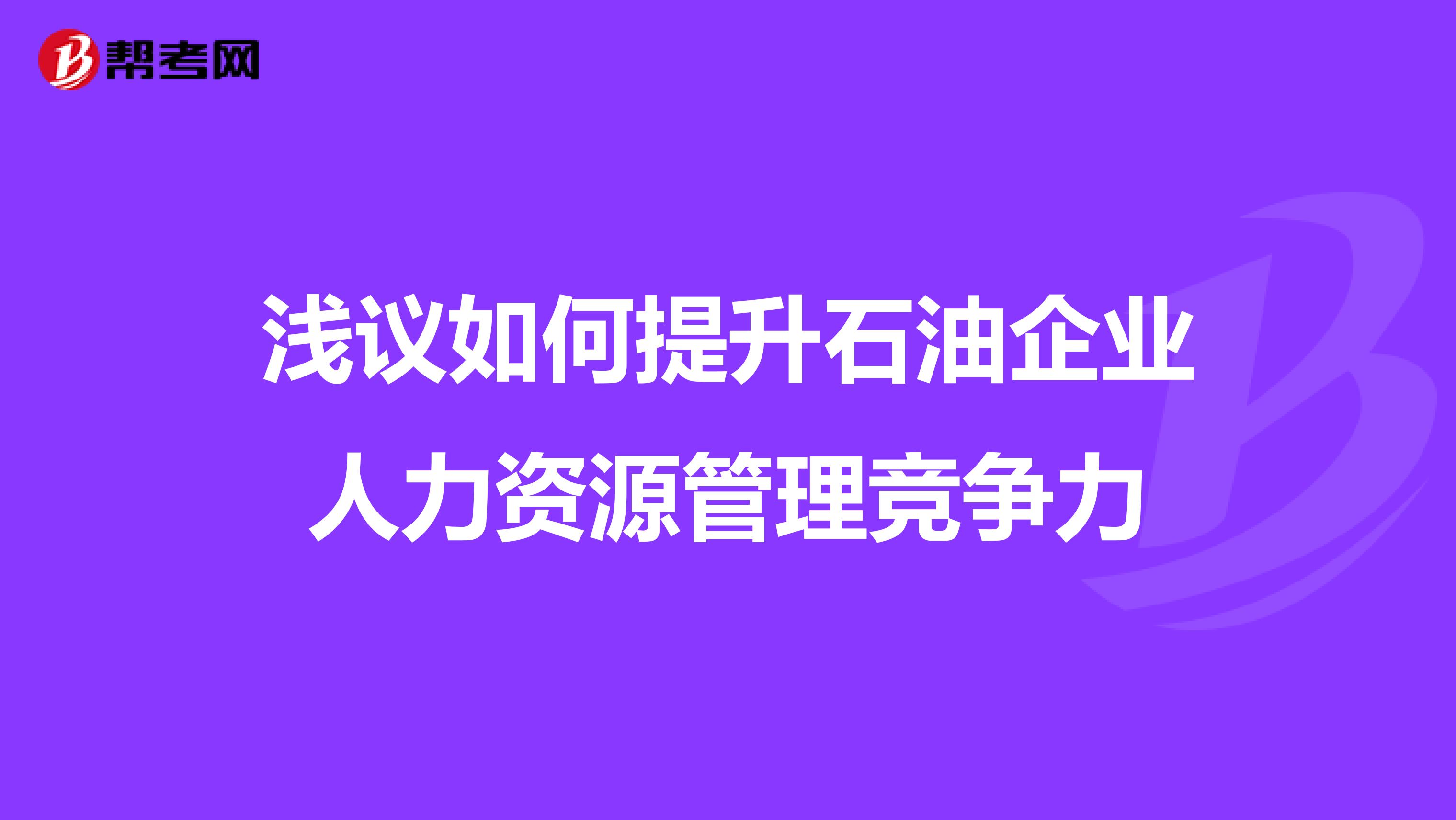 淺議如何提升石油企業(yè)人力資源管理競(jìng)爭(zhēng)力