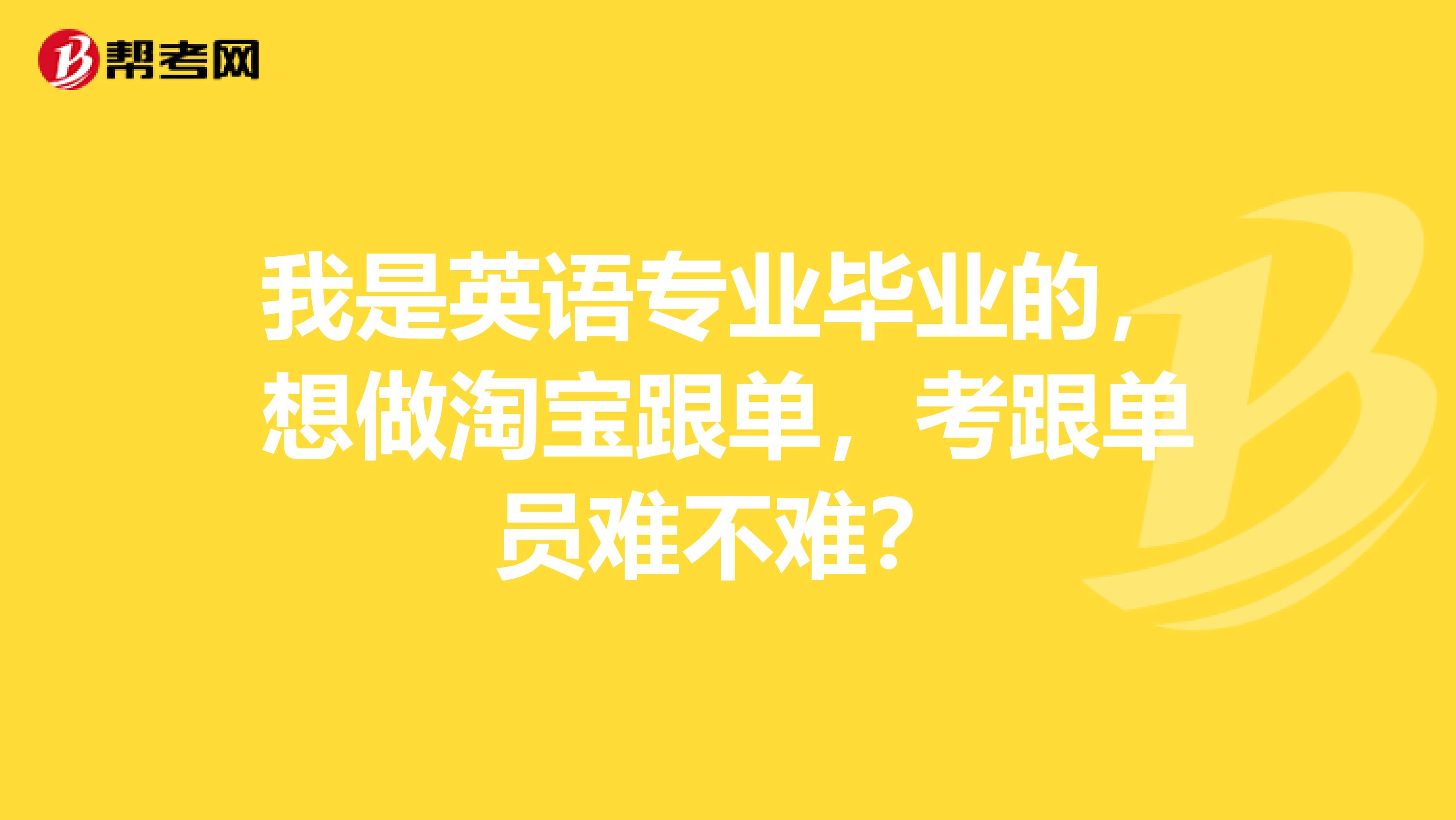 我是英语专业毕业的，想做淘宝跟单，考跟单员难不难？