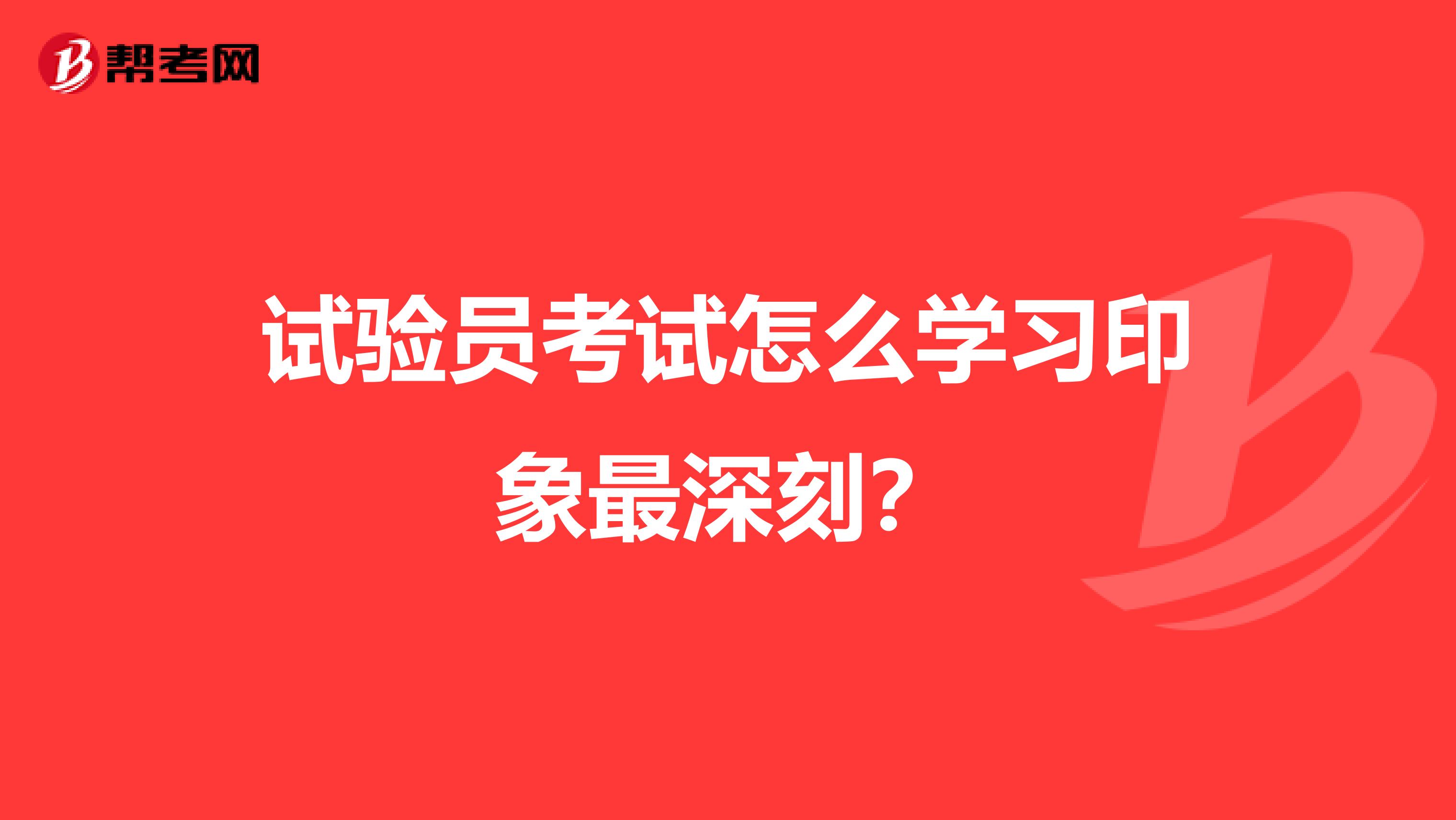 试验员考试怎么学习印象最深刻?