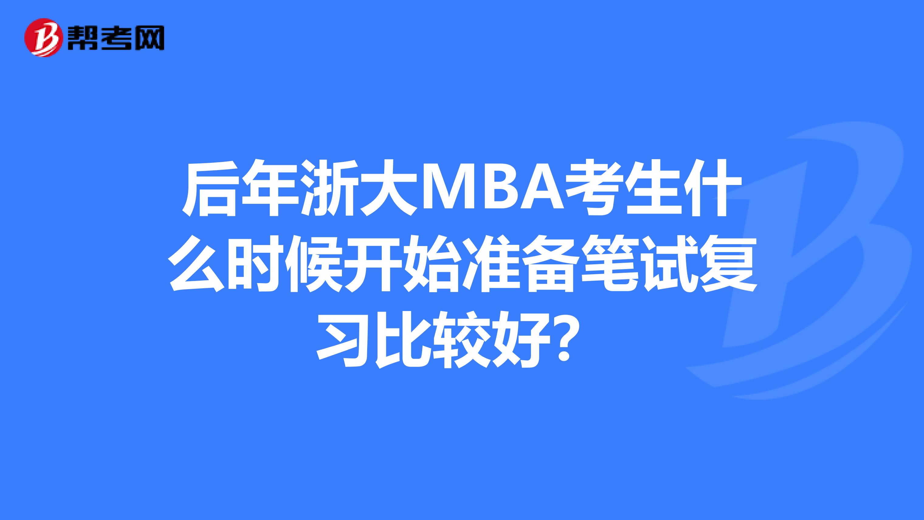 后年浙大MBA考生什么时候开始准备笔试复习比较好？