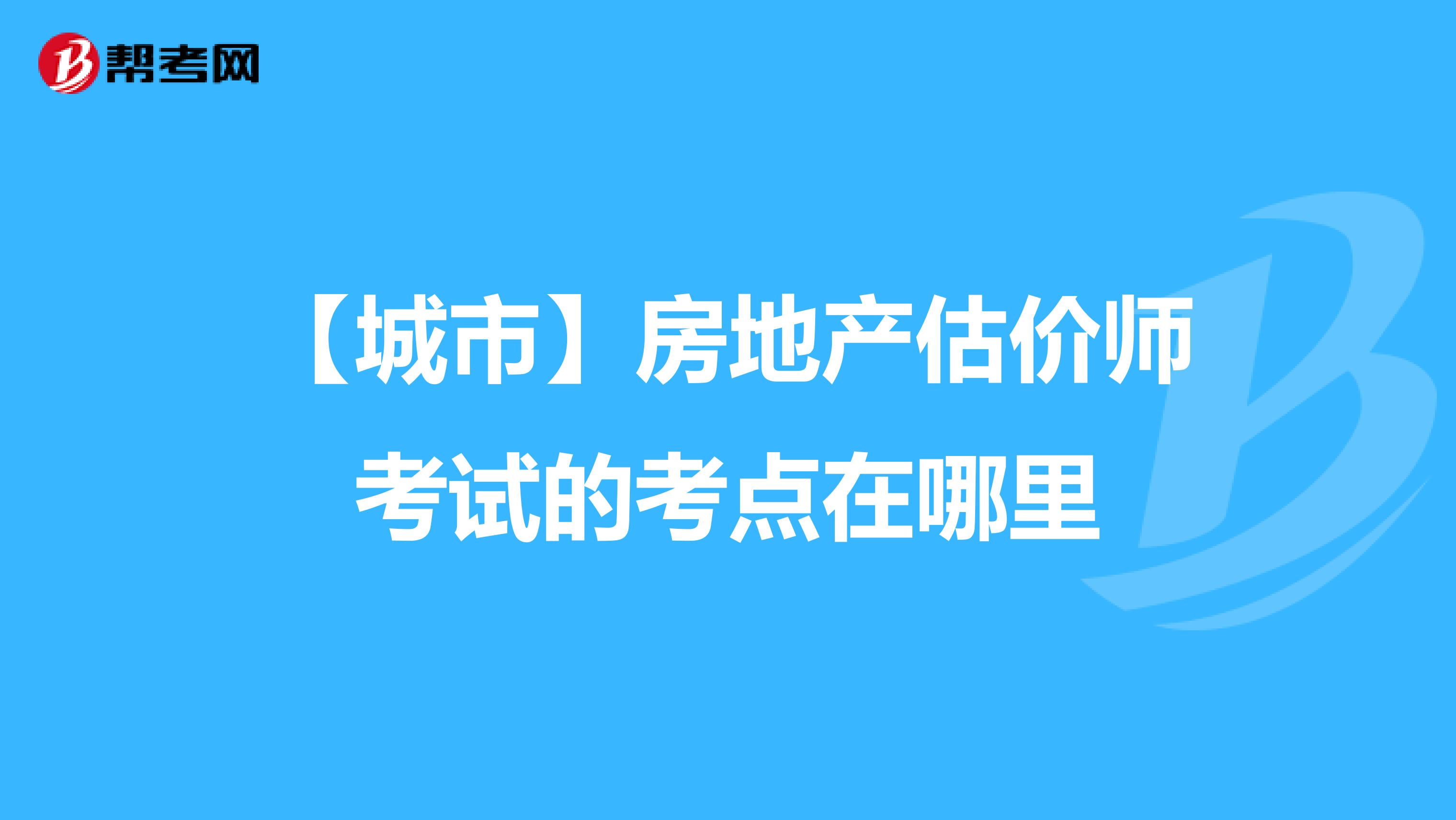 【城市】房地产估价师考试的考点在哪里