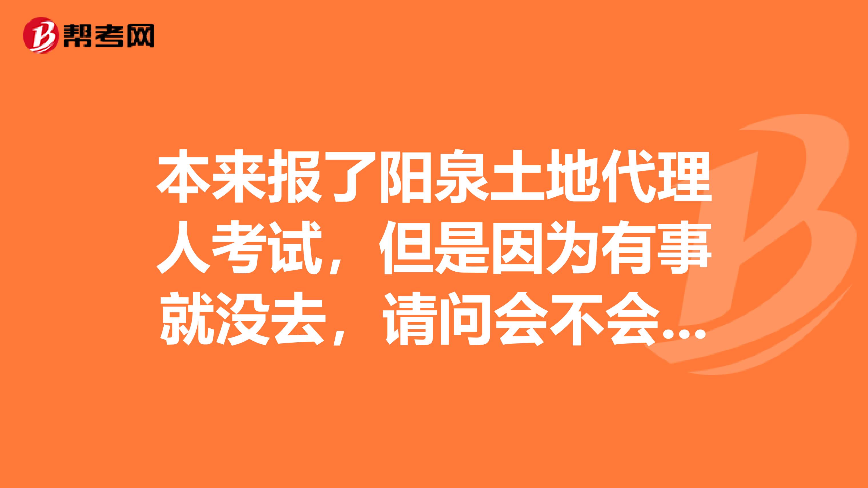 本来报了阳泉土地代理人考试,但是因为有事就没去,请问会不会不好?