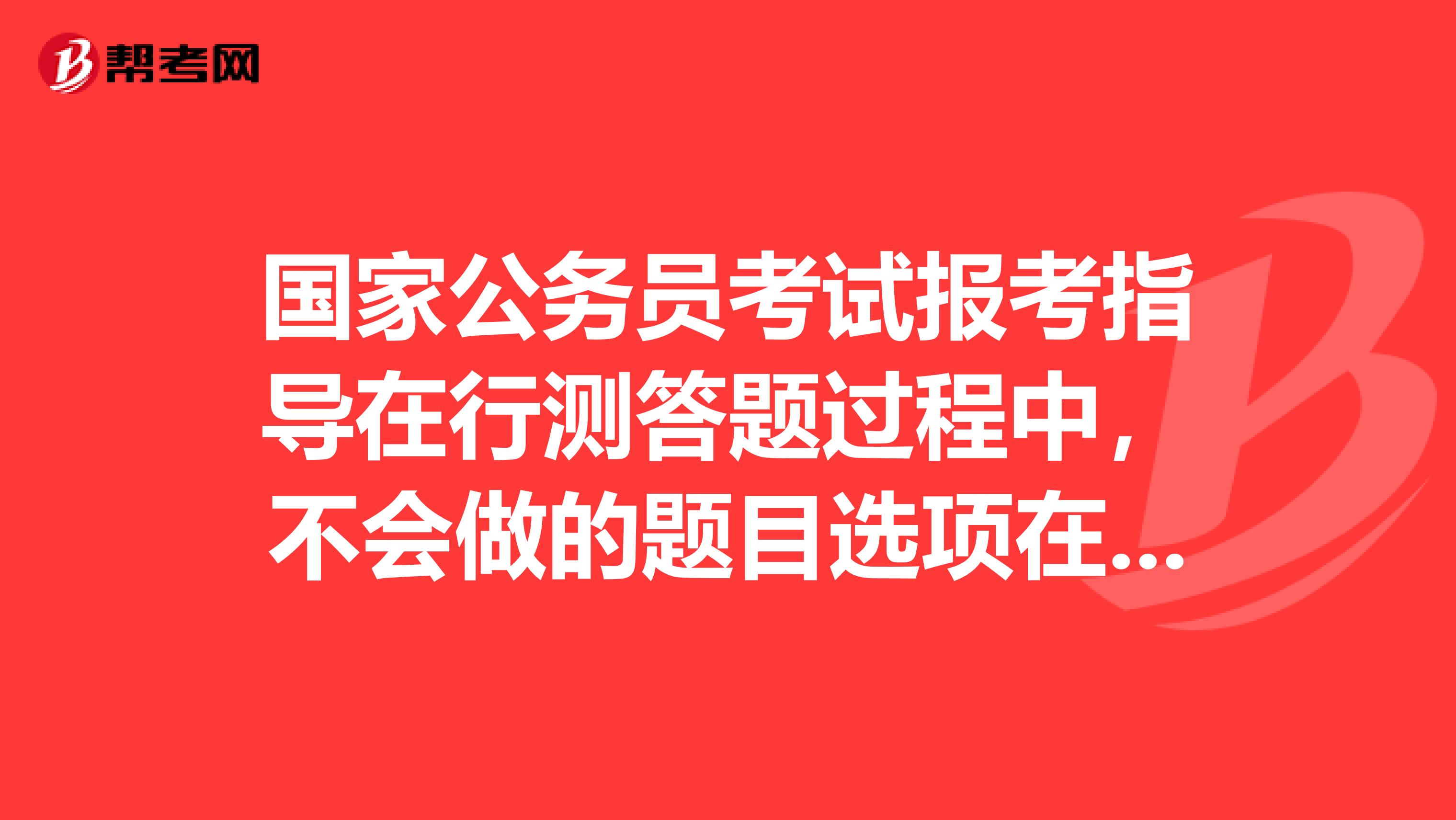 国家公务员考试报考指导在行测答题过程中，不会做的题目选项在答题卡上都涂B，会不会无效？