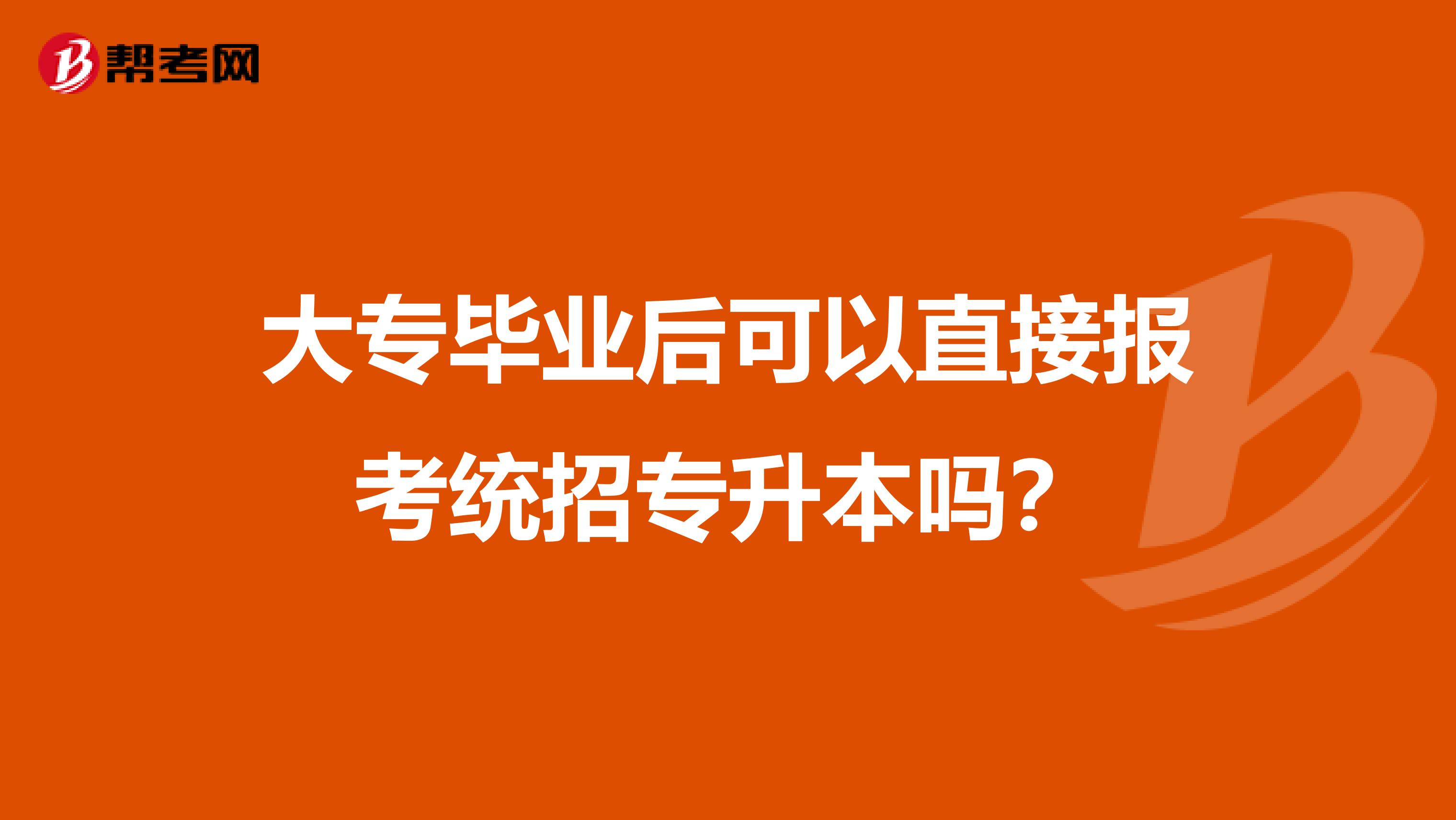 大专毕业后可以直接报考统招专升本吗？