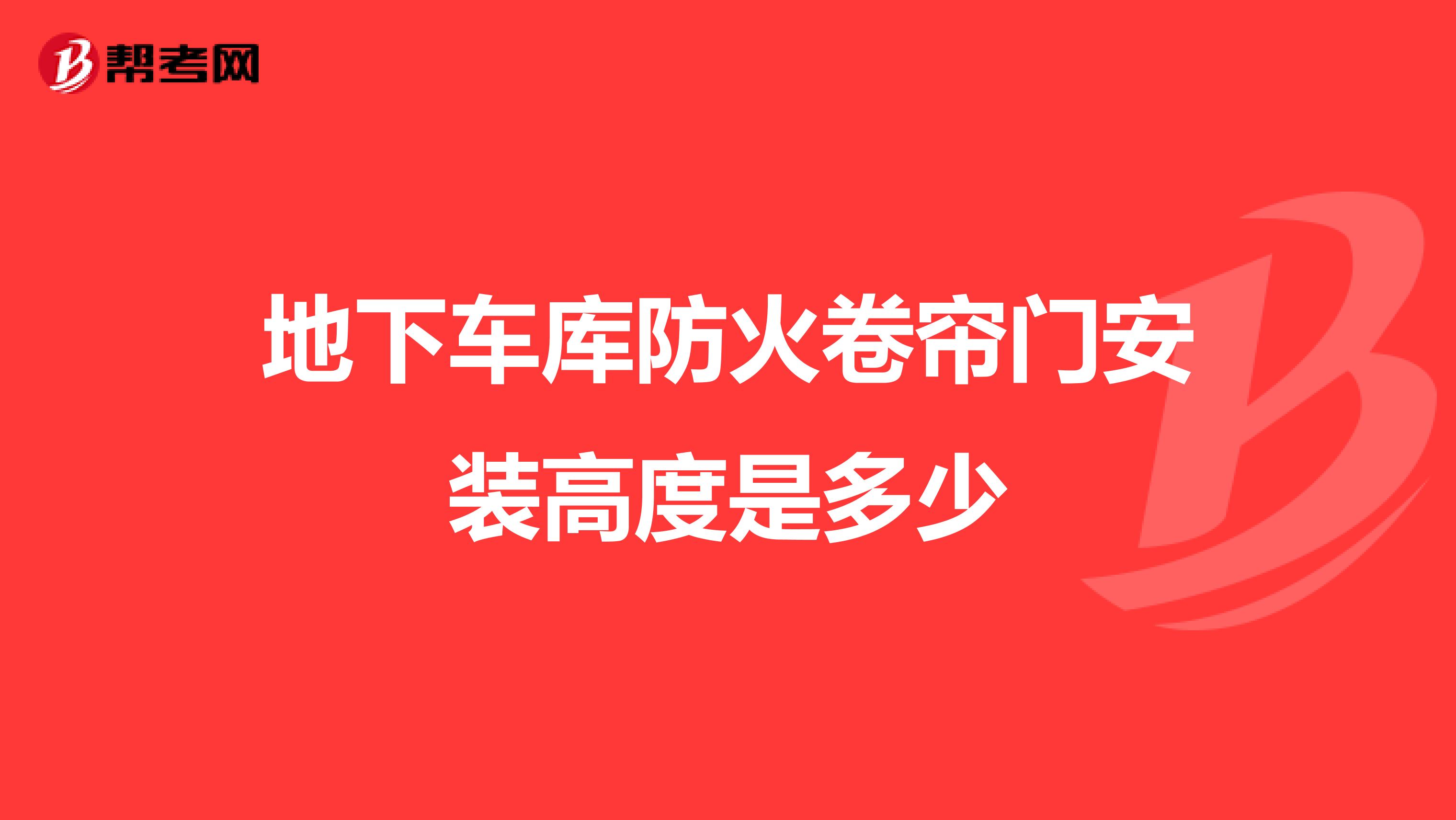 地下车库防火卷帘门安装高度是多少