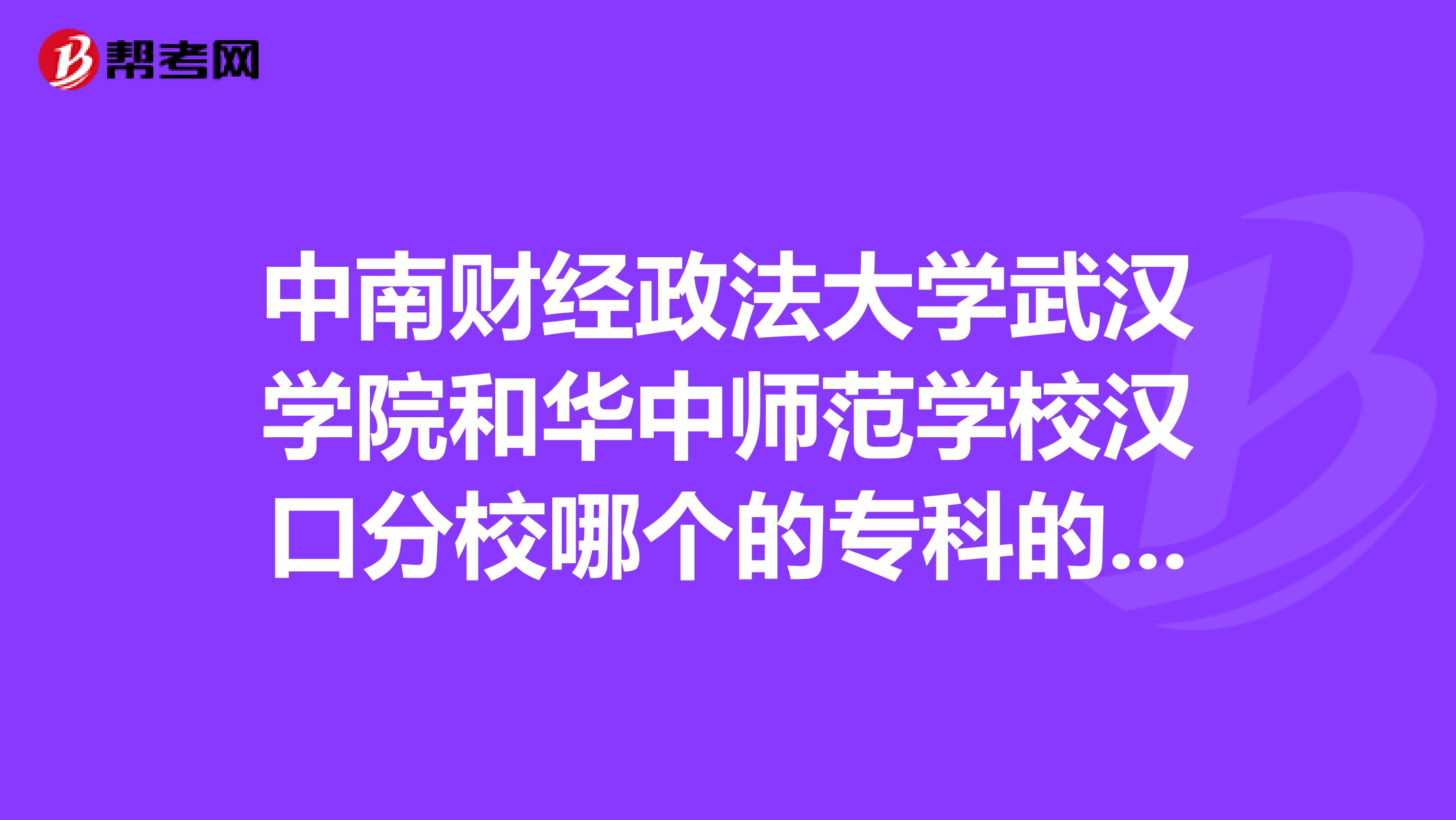 中南财经政法大学武汉学院和华中师范学校汉口分校哪个的专科的会计专业好