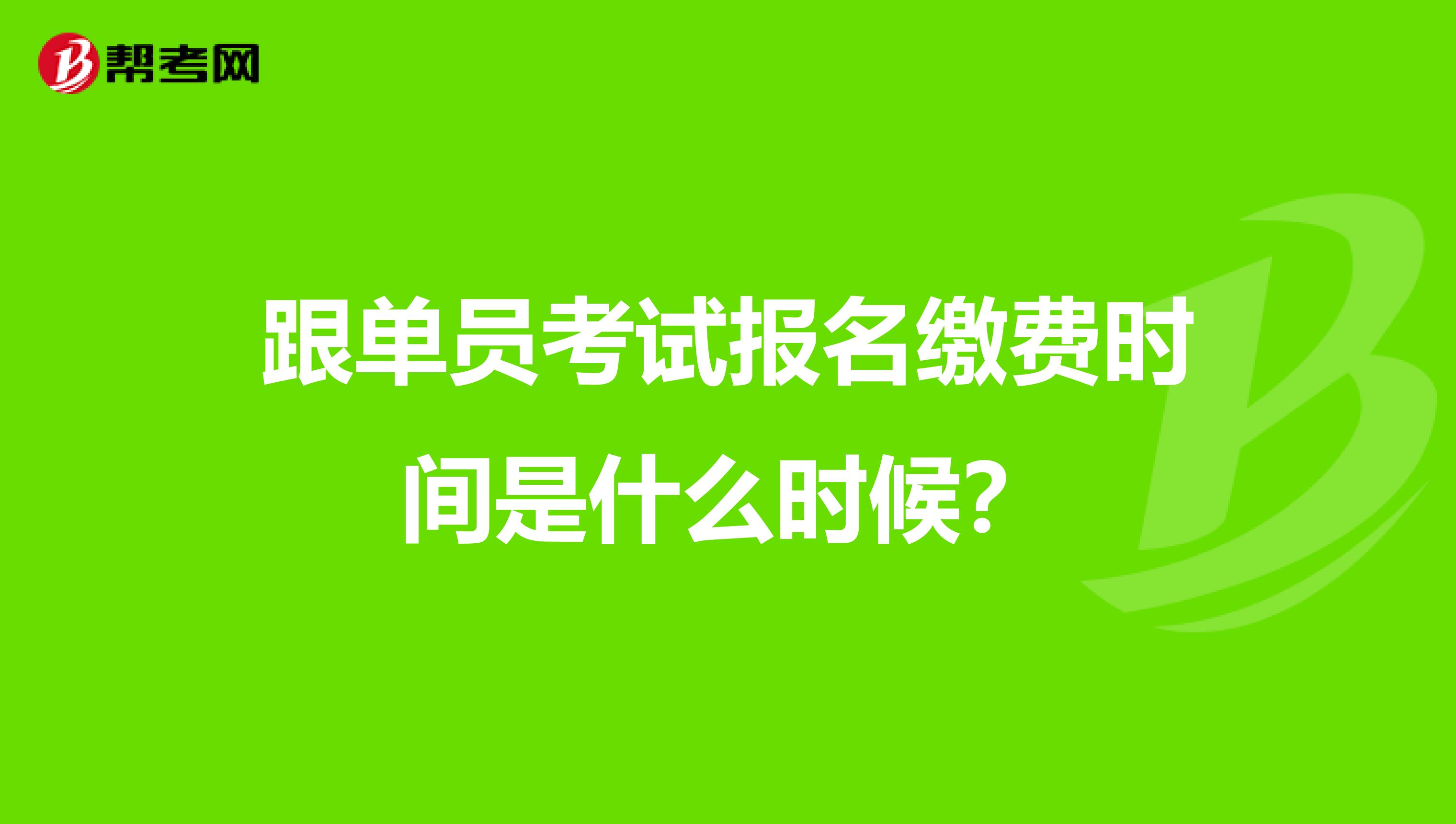 跟单员考试报名缴费时间是什么时候？