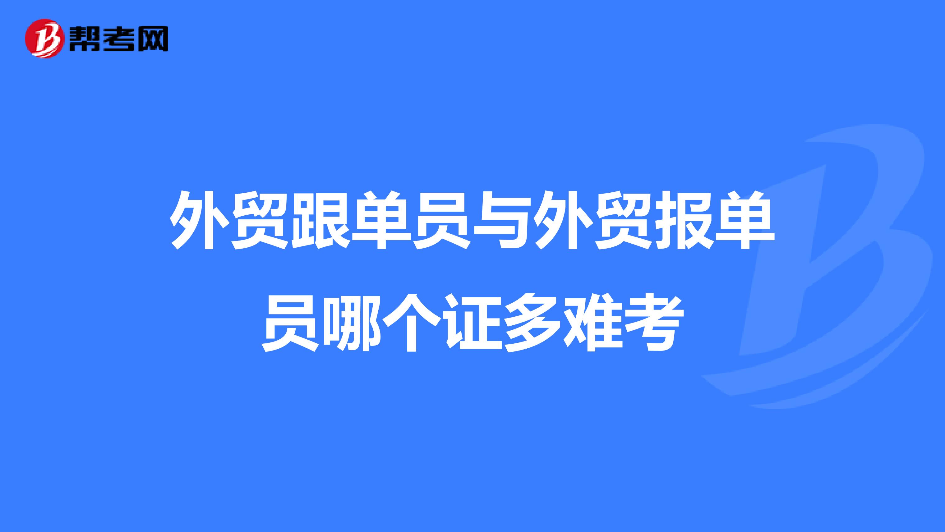外贸跟单员与外贸报单员哪个证多难考