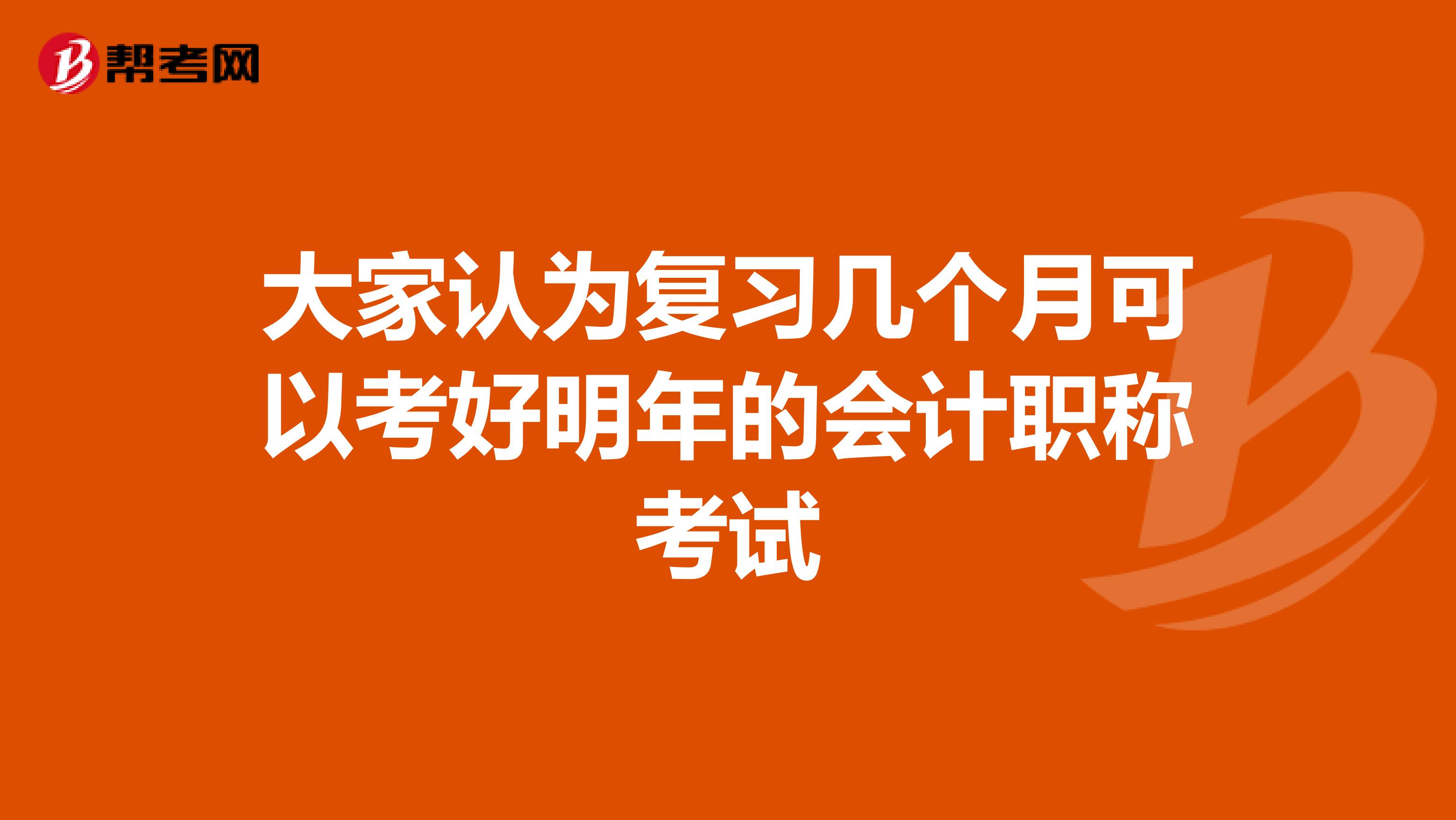 大家认为复习几个月可以考好明年的会计职称考试