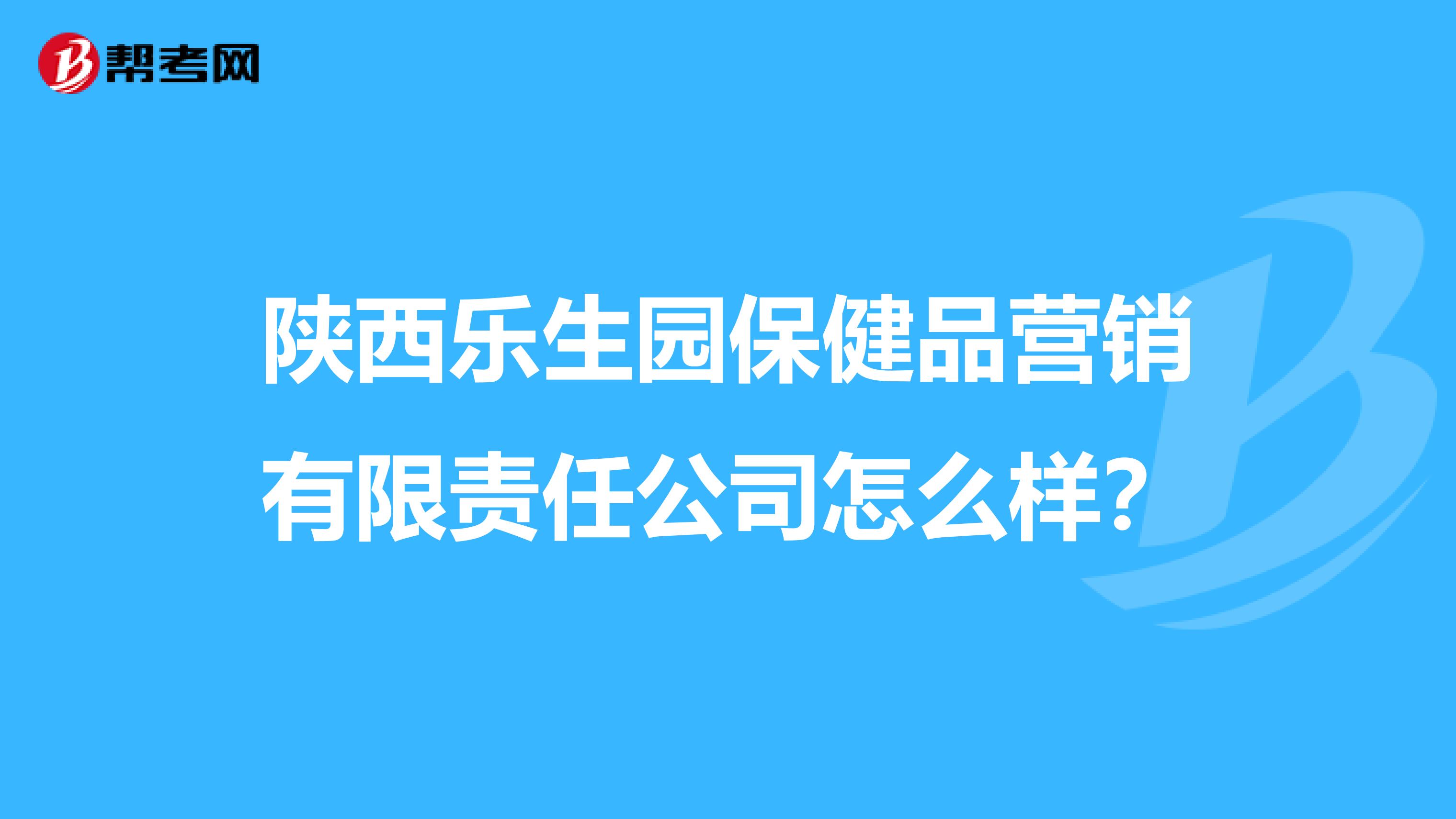 陕西乐生园保健品营销有限责任公司怎么样？