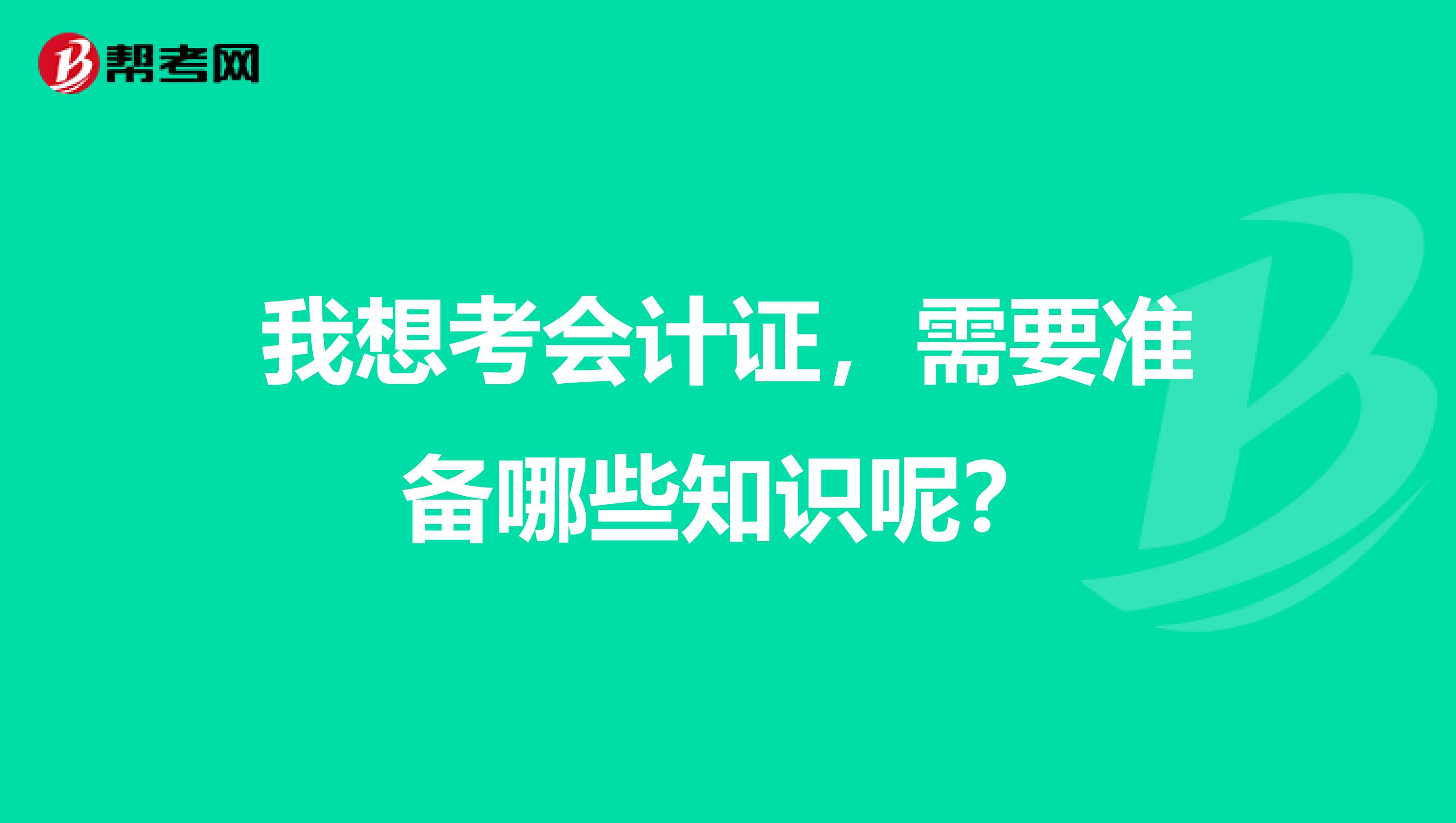 我想考会计证,需要准备哪些知识呢?
