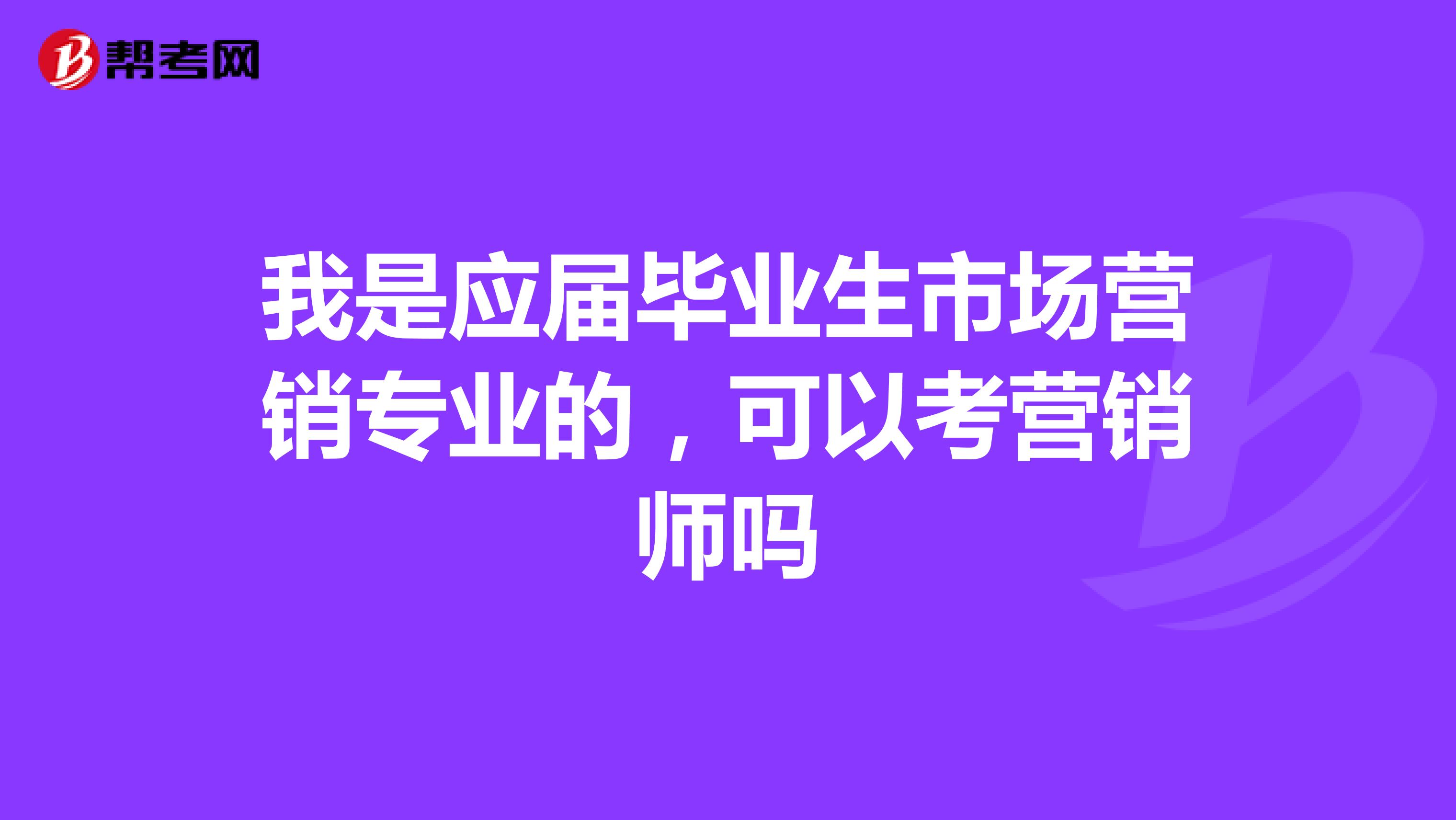 我是应届毕业生市场营销专业的,可以考营销师吗