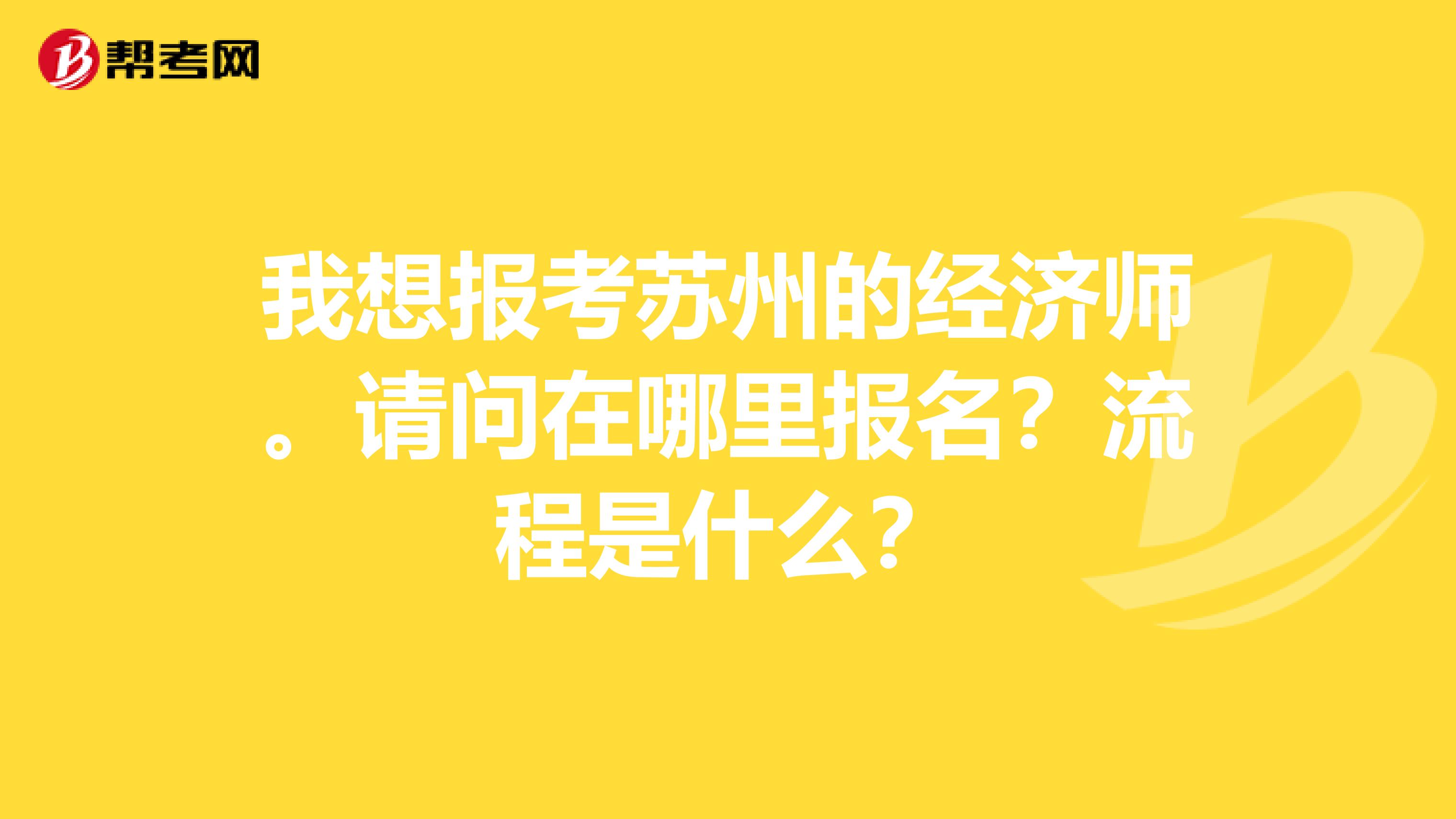 我想报考苏州的经济师。请问在哪里报名?流程是什么?