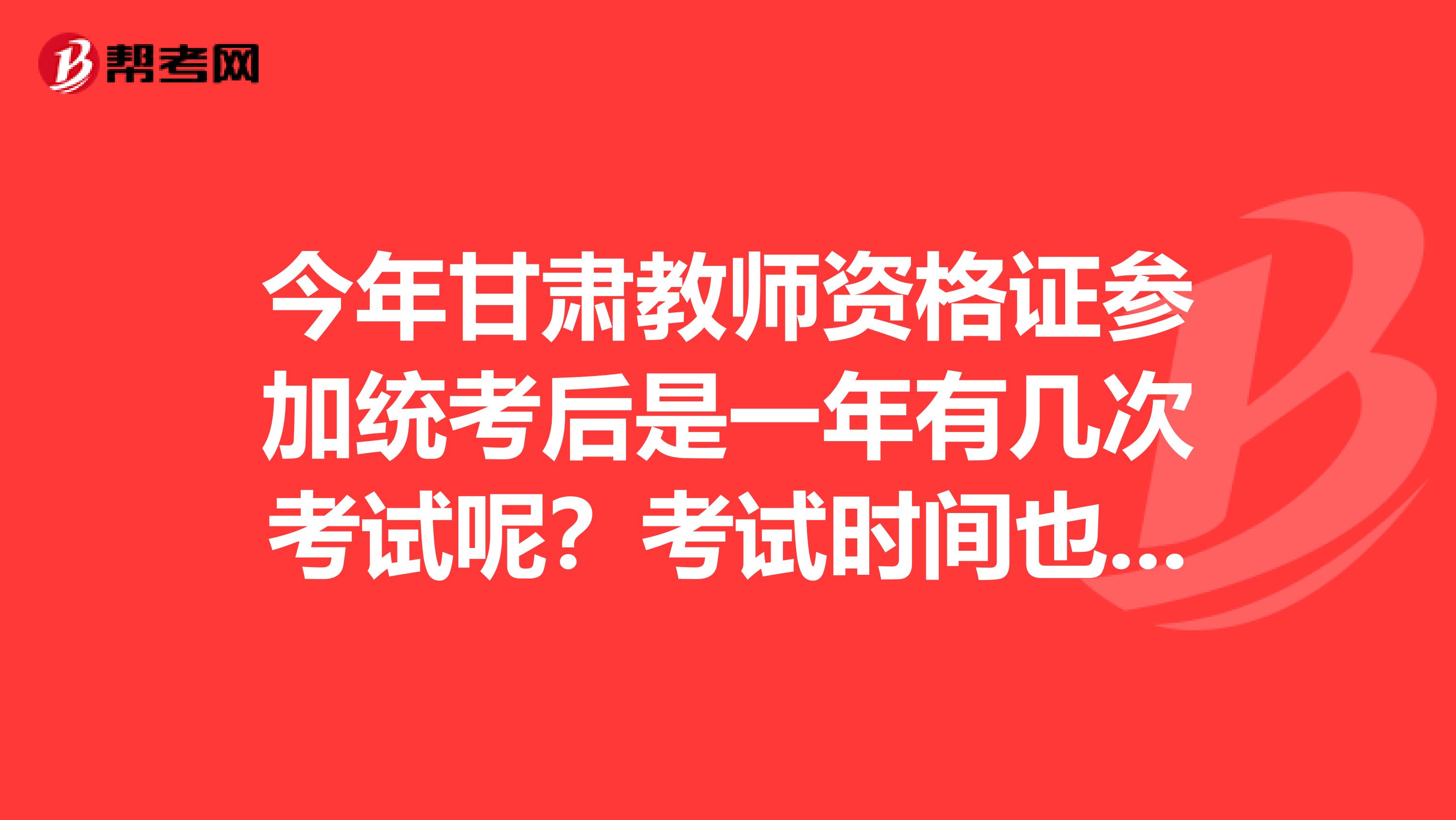 今年甘肅教師資格證參加統(tǒng)考后是一年有幾次考試呢？考試時間也告知下謝謝