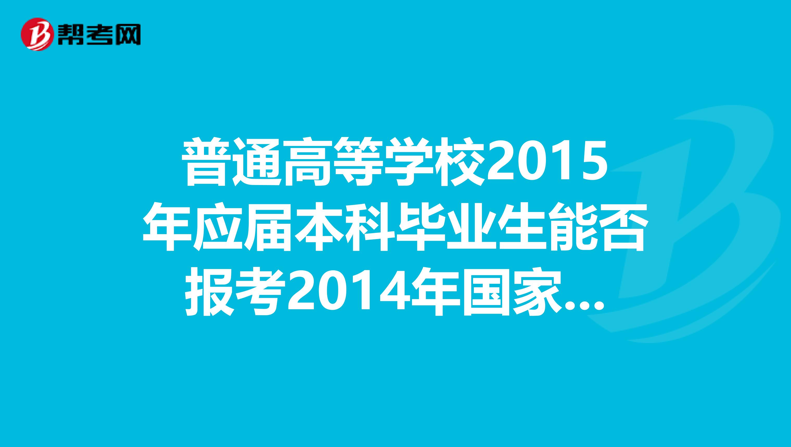 普通高等学校2015年应届本科毕业生能否报考2014年国家司法考试,报名时有什么具体要求?