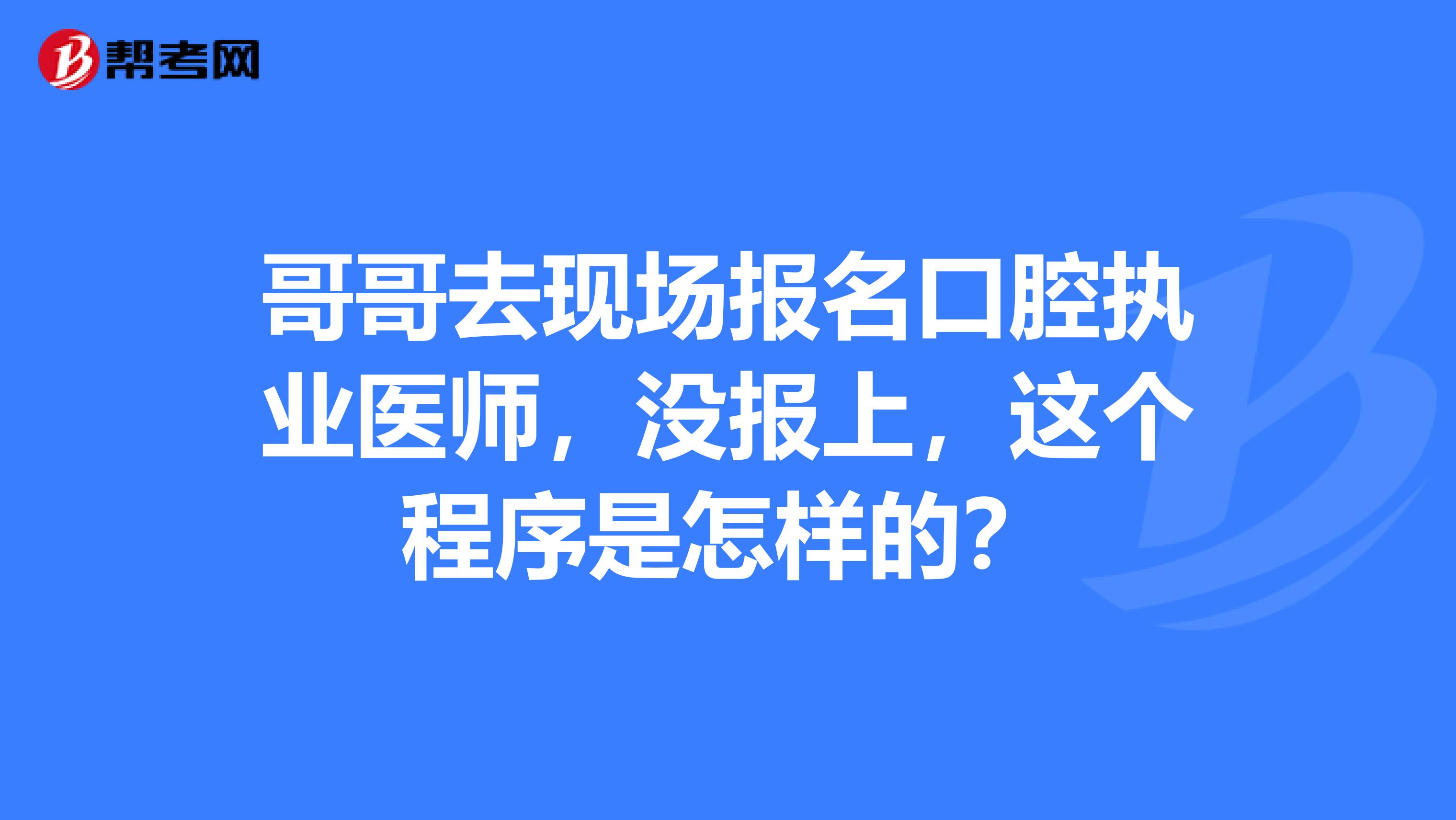 哥哥去现场报名口腔执业医师，没报上，这个程序是怎样的？