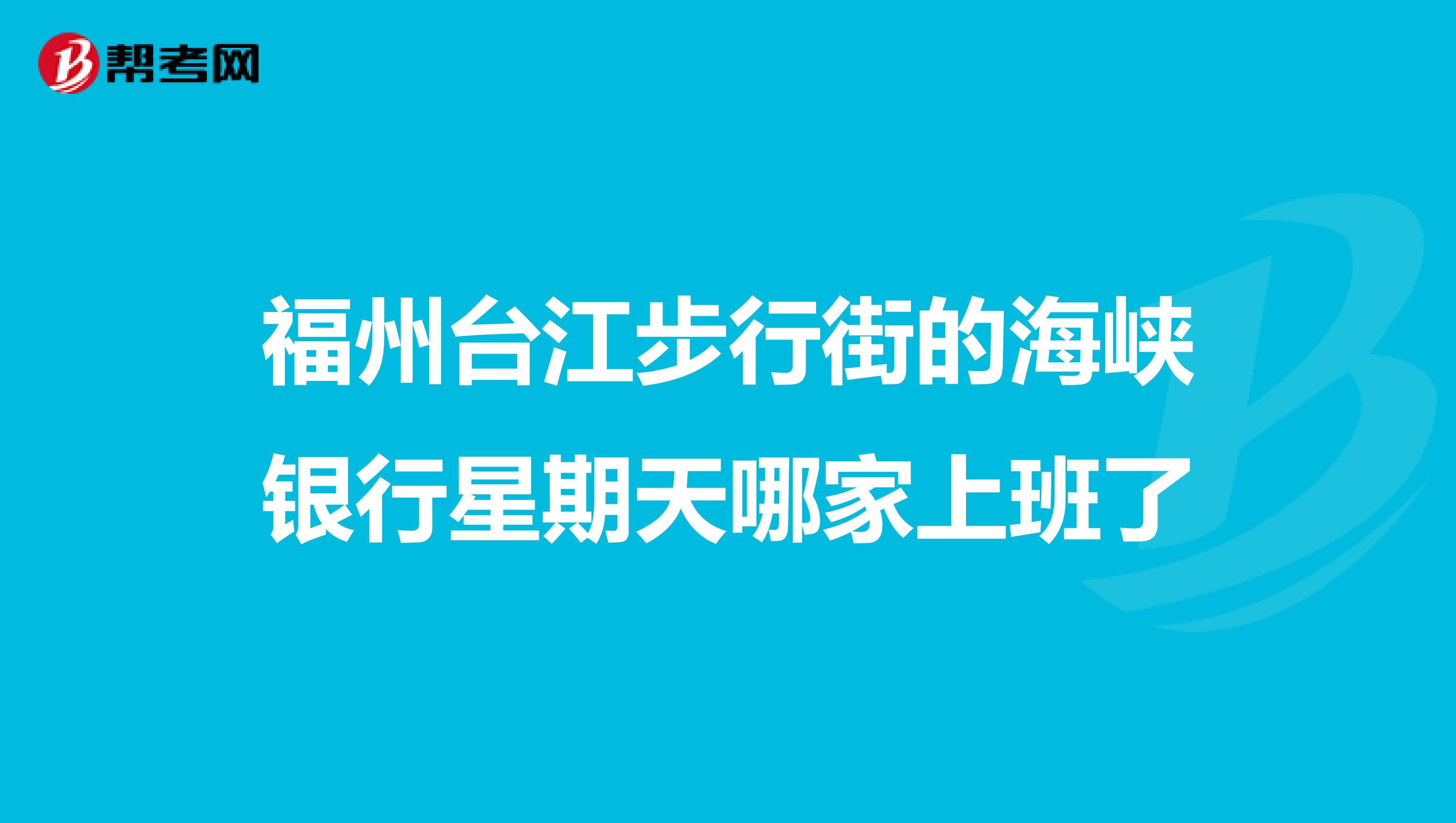 福州台江步行街的海峡银行星期天哪家上班了