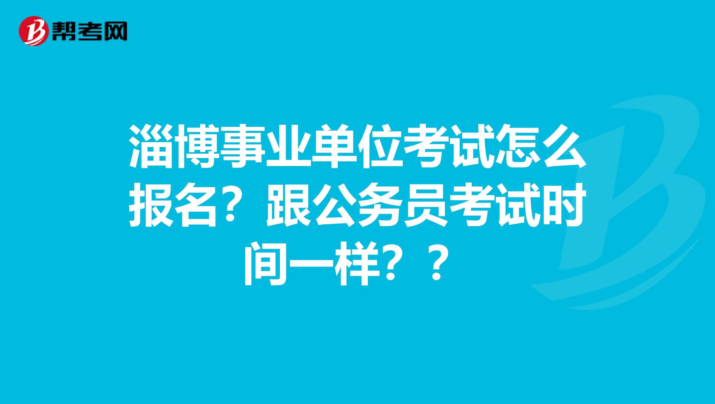 淄博事业单位考试怎么报名？跟公务员考试时间一样？？