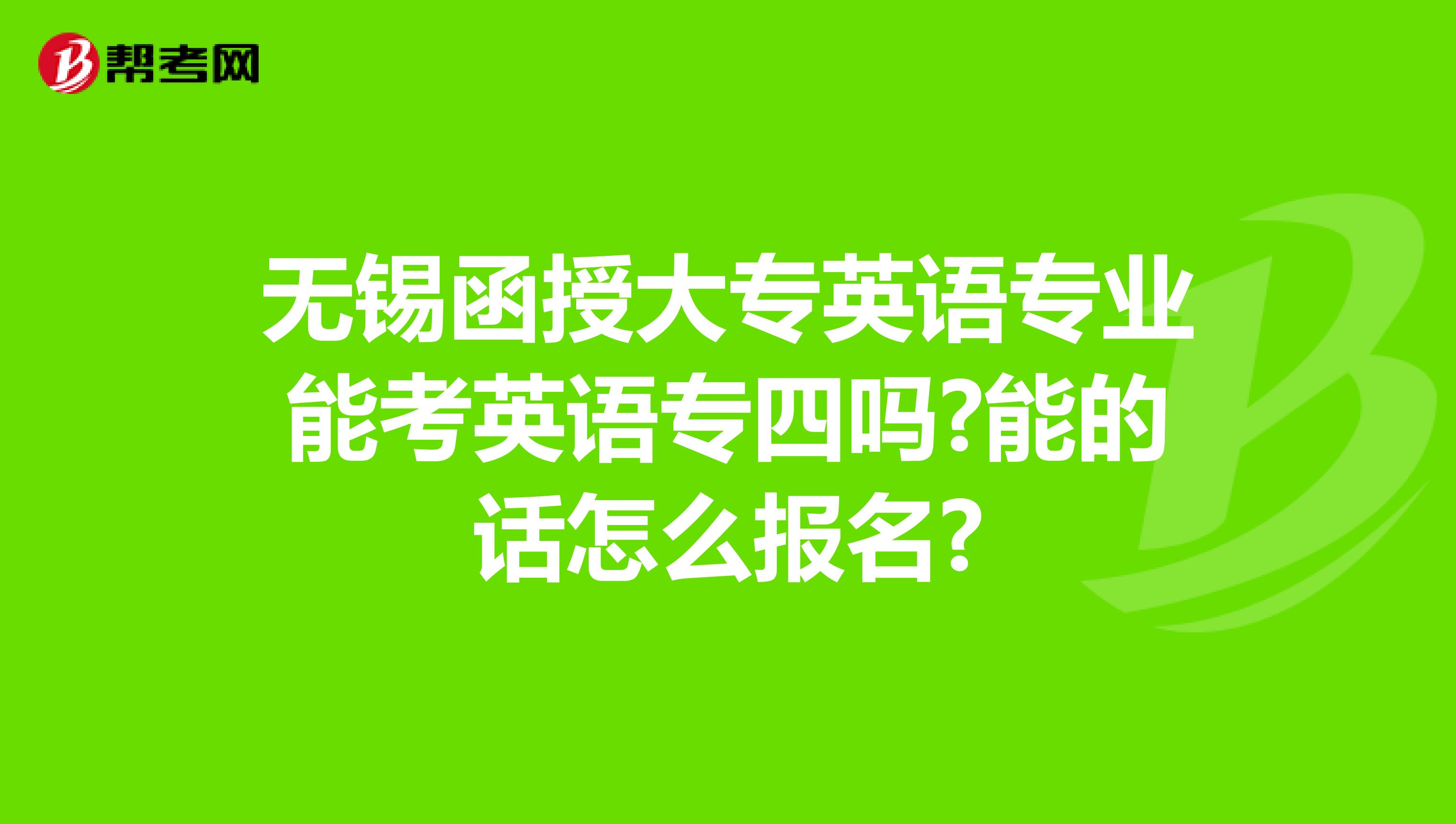 无锡函授大专英语专业能考英语专四吗?能的话怎么报名?