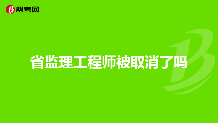 省监理工程师被取消了吗