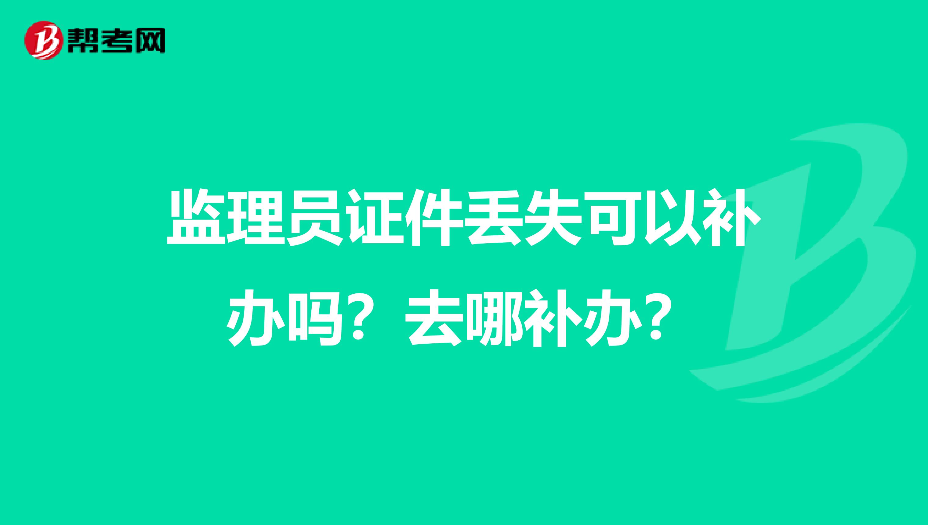 监理员证件丢失可以补办吗?去哪补办?