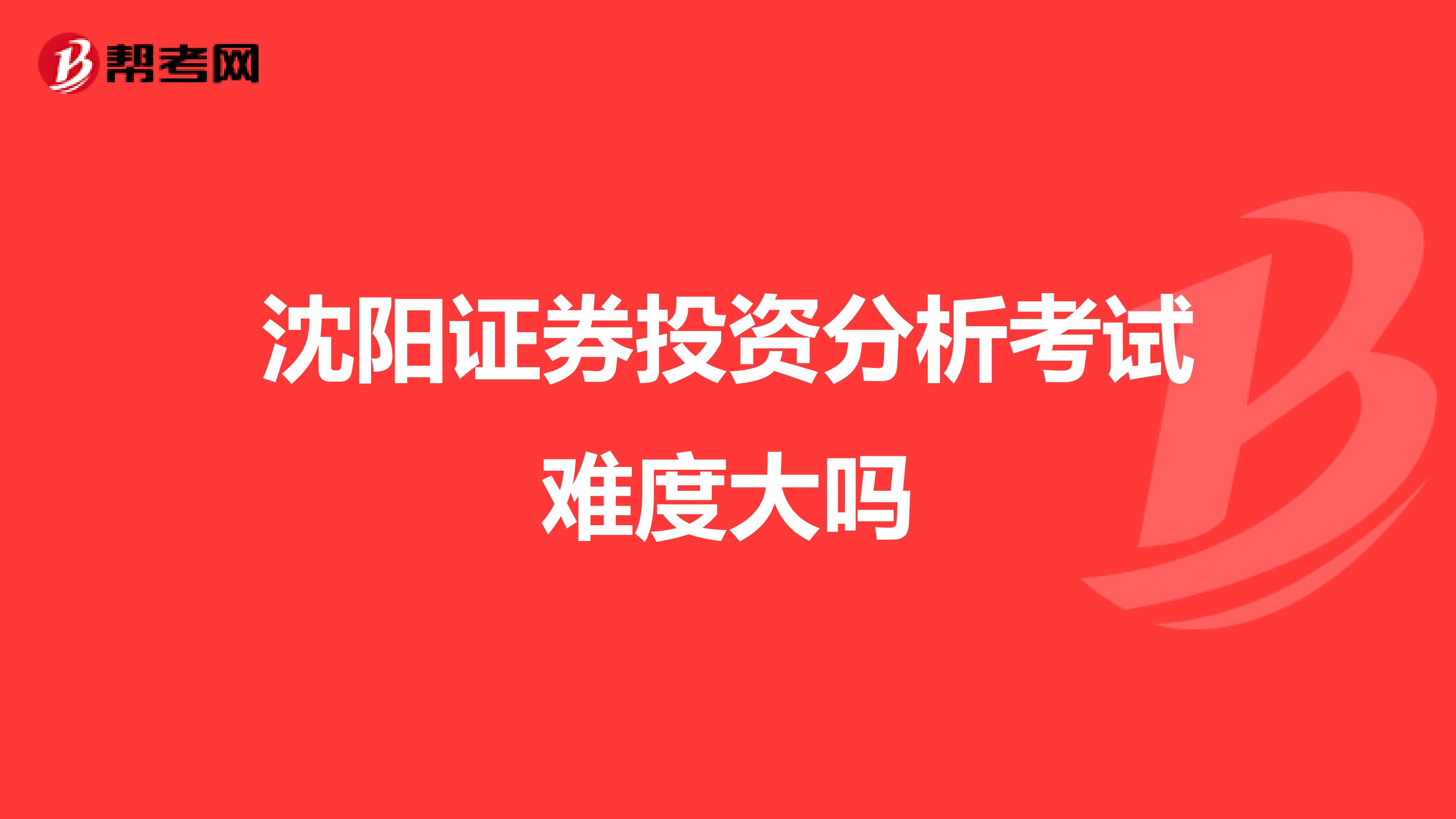 沈阳证券投资分析考试难度大吗