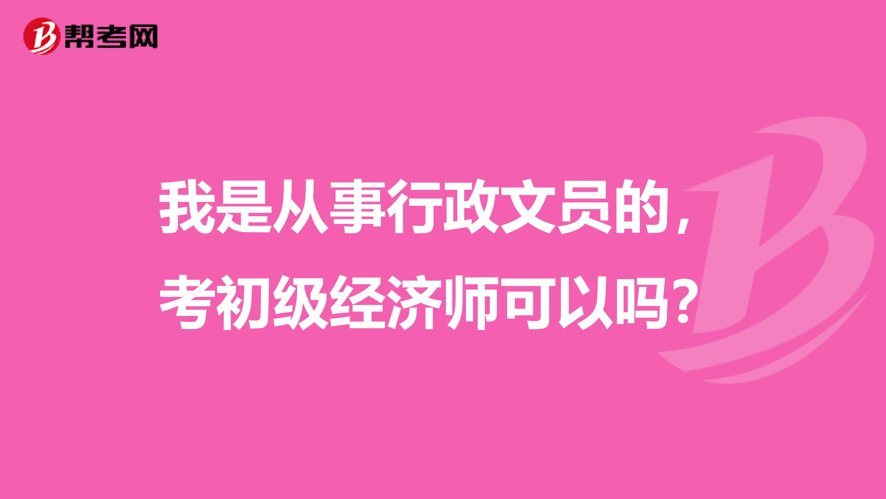 我是从事行政文员的,考初级经济师可以吗?