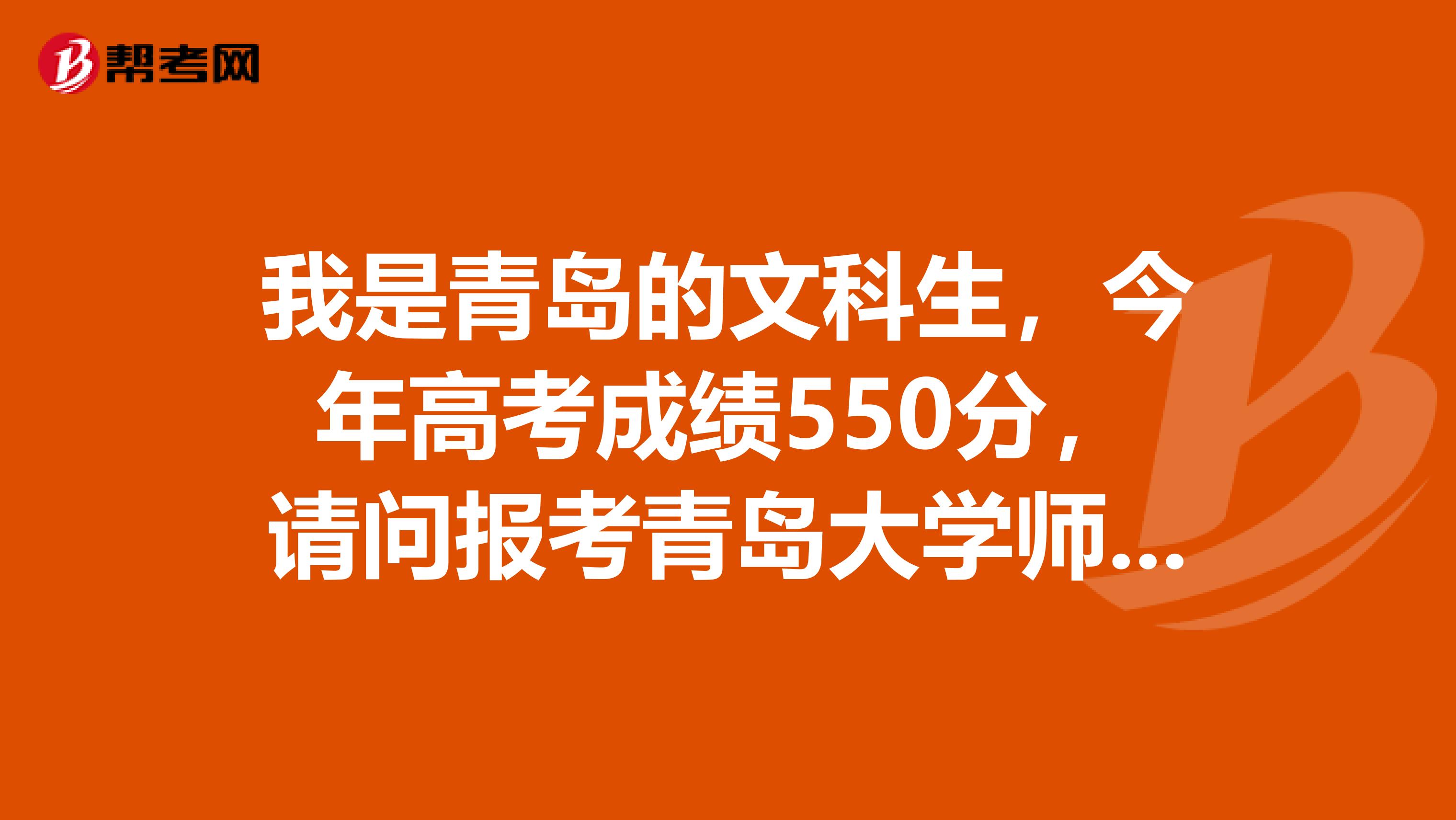 我是青岛的文科生，今年高考成绩550分，请问报考青岛大学师范学院英语专业的录取可能性有多大
