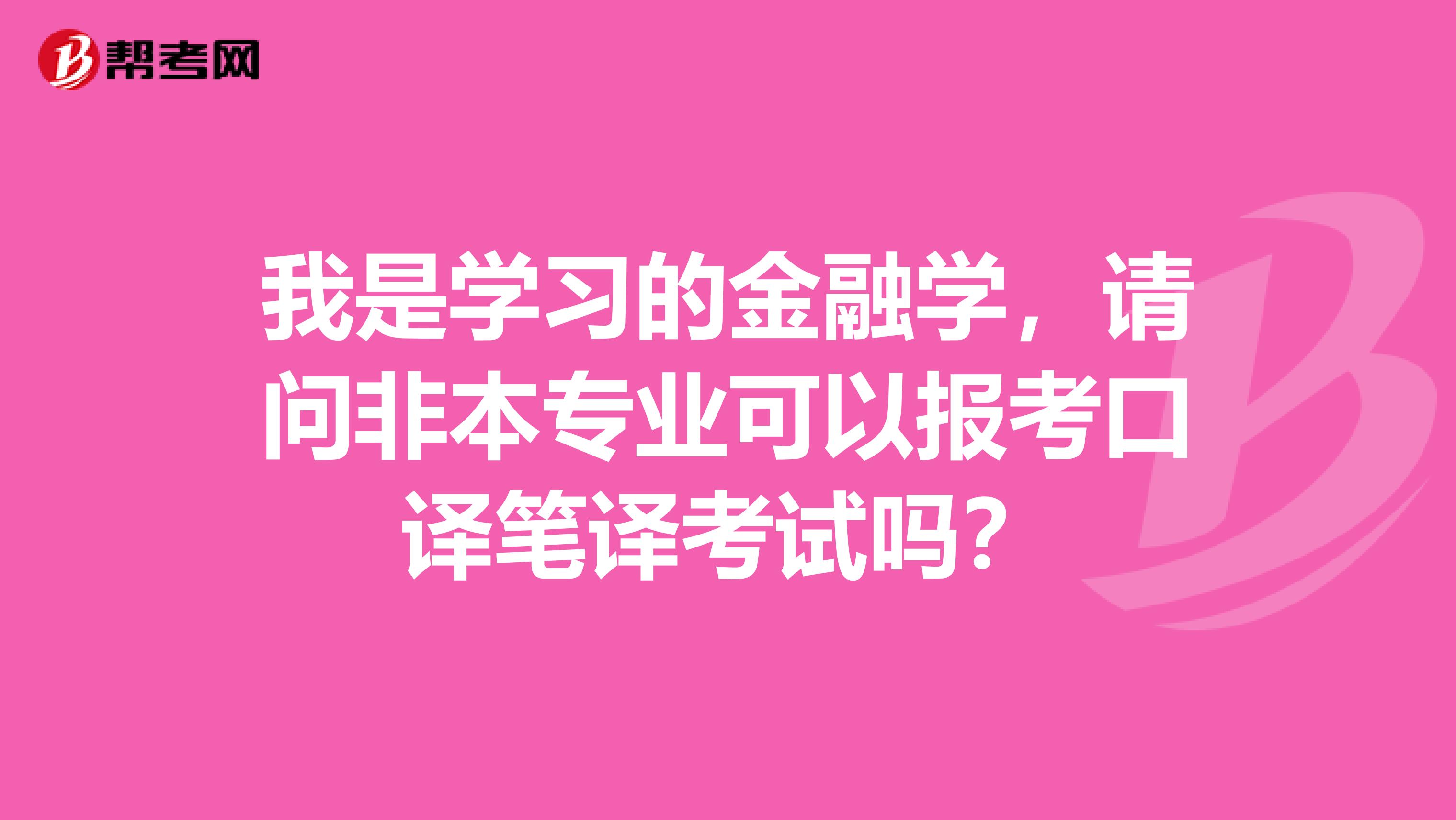 我是学习的金融学，请问非本专业可以报考口译笔译考试吗？