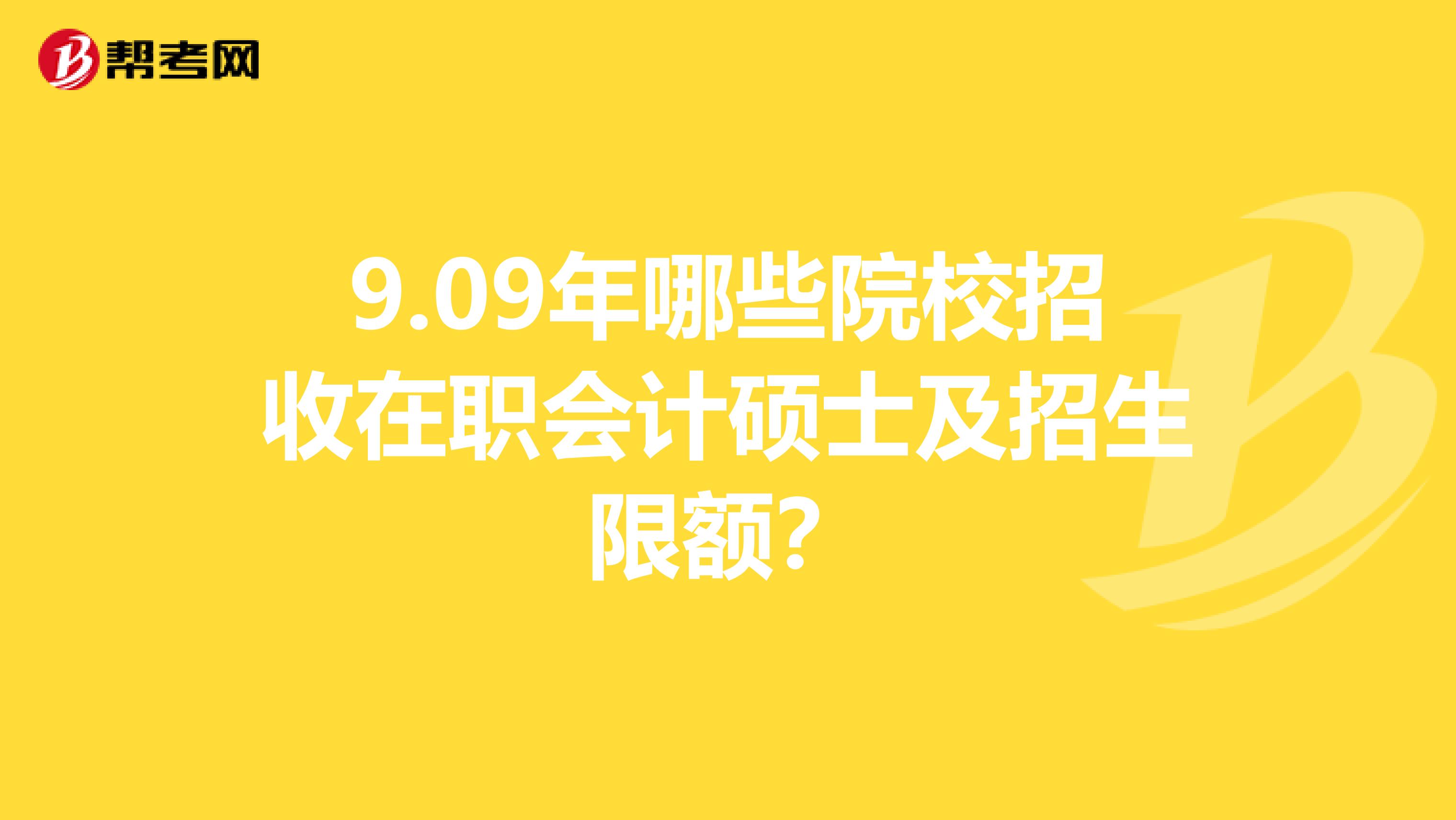 9.09年哪些院校招收在职会计硕士及招生限额?