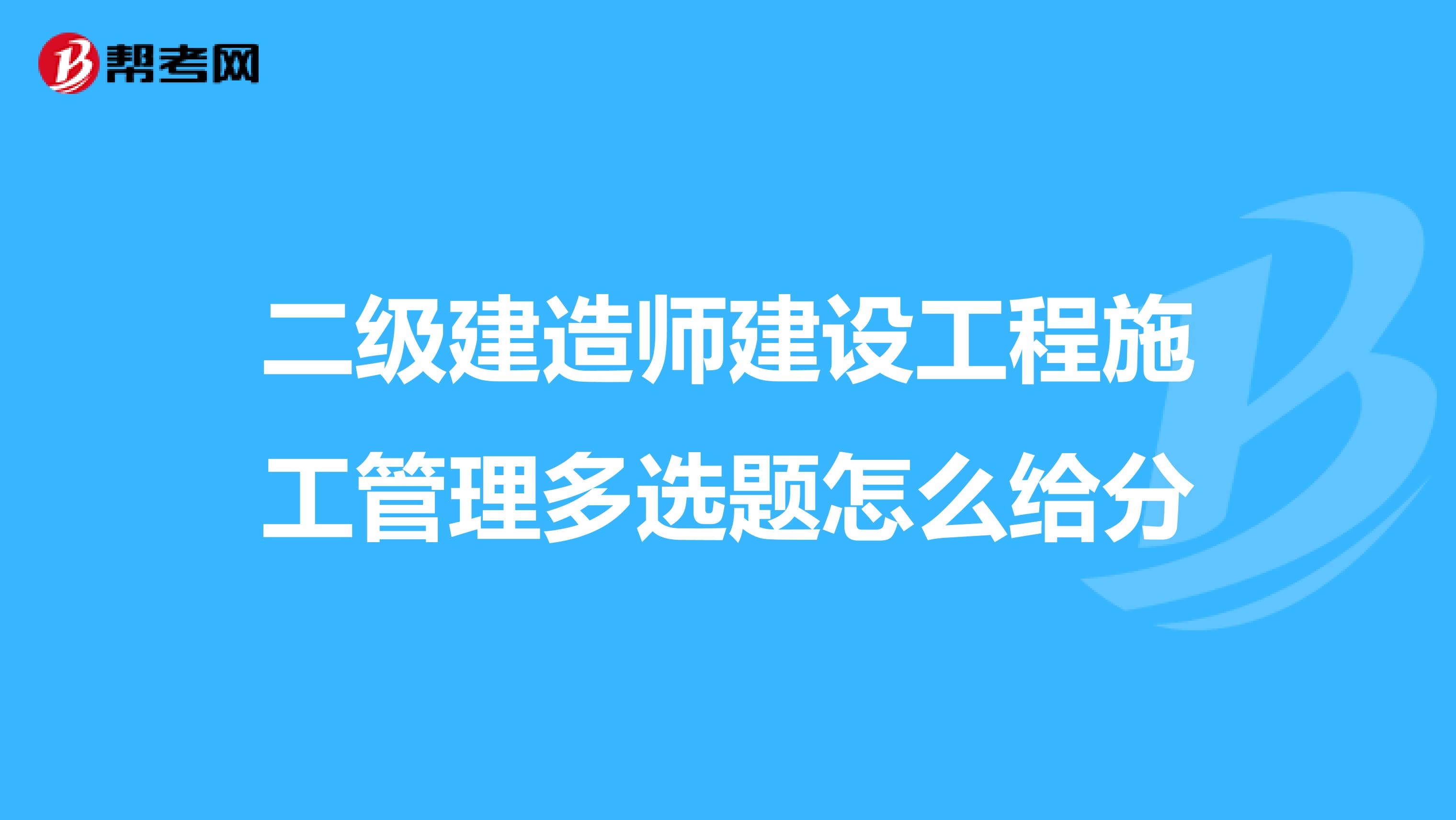 二级建造师建设工程施工管理多选题怎么给分