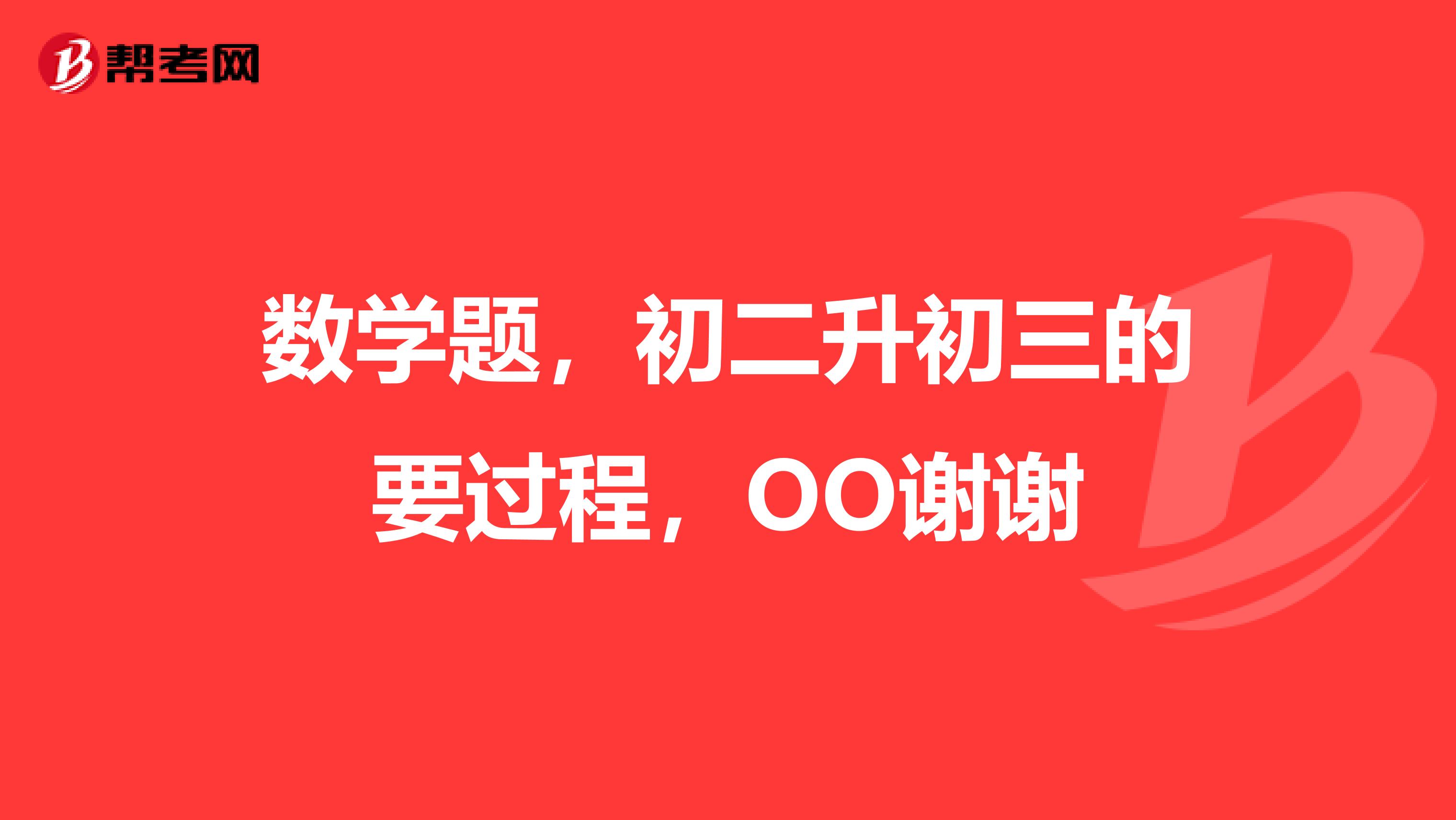 数学题,初二升初三的要过程,OO谢谢
