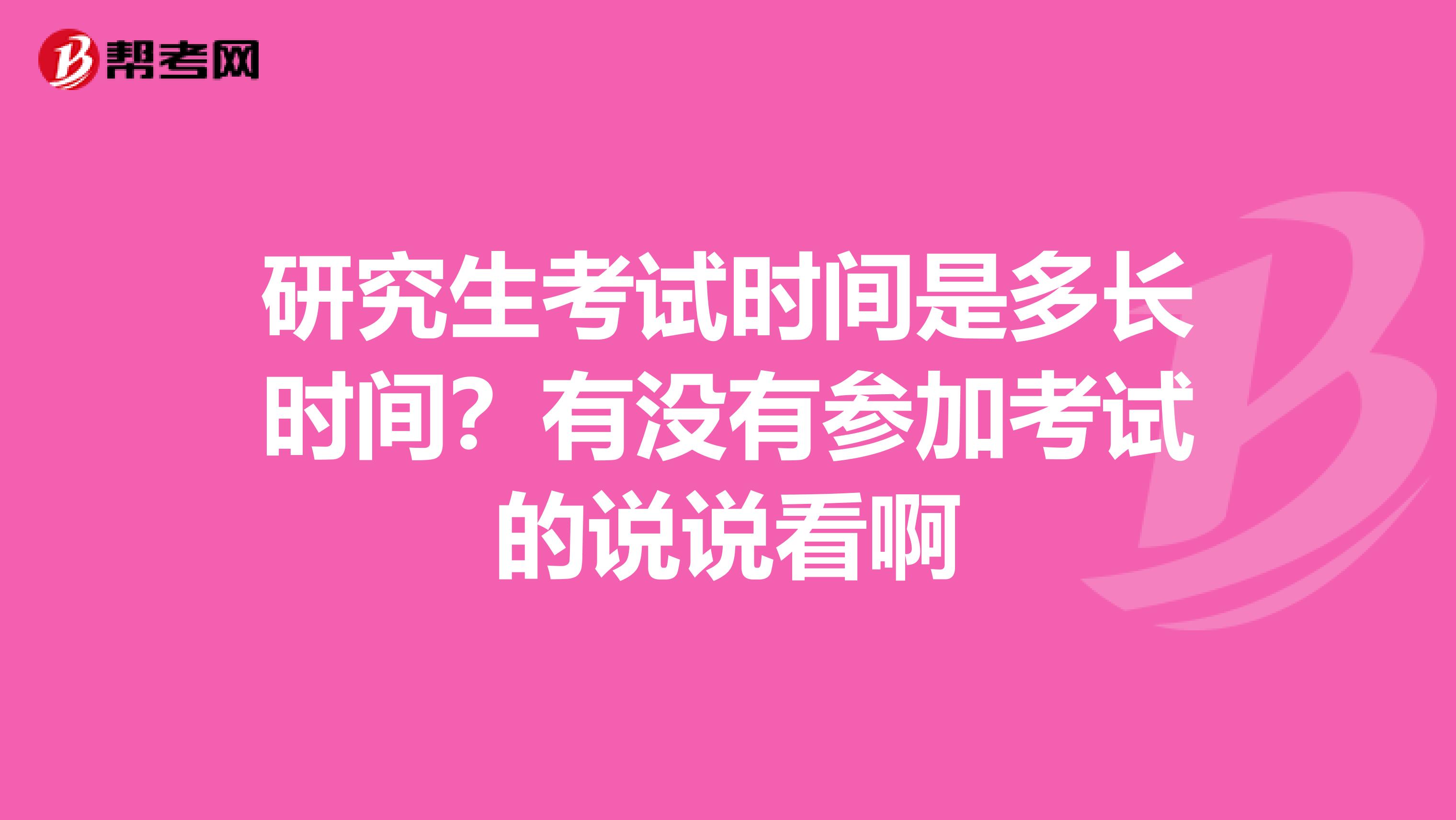 研究生考试时间是多长时间？有没有参加考试的说说看啊