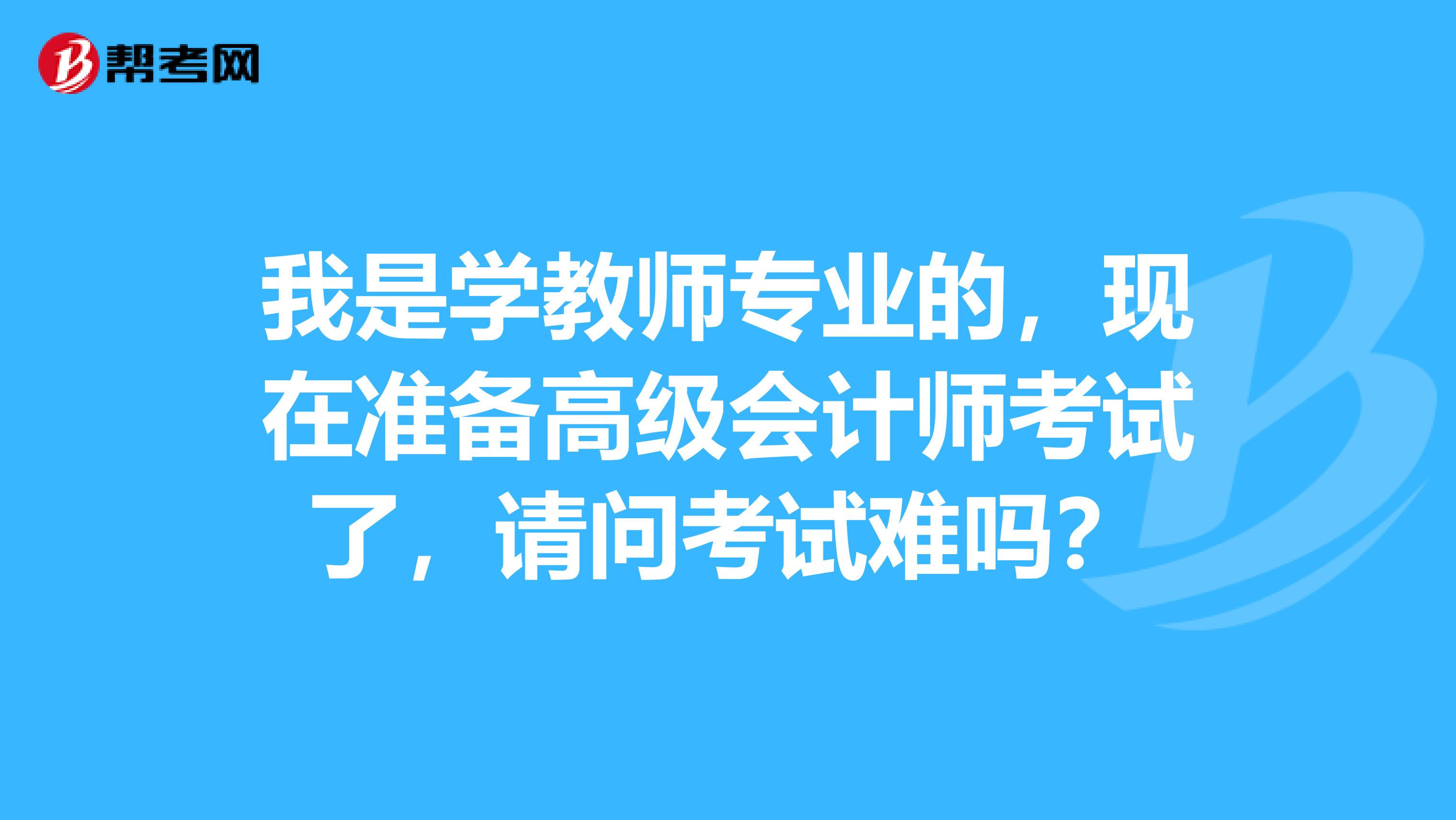 我是学教师专业的,现在准备高级会计师考试了,请问考试难吗?