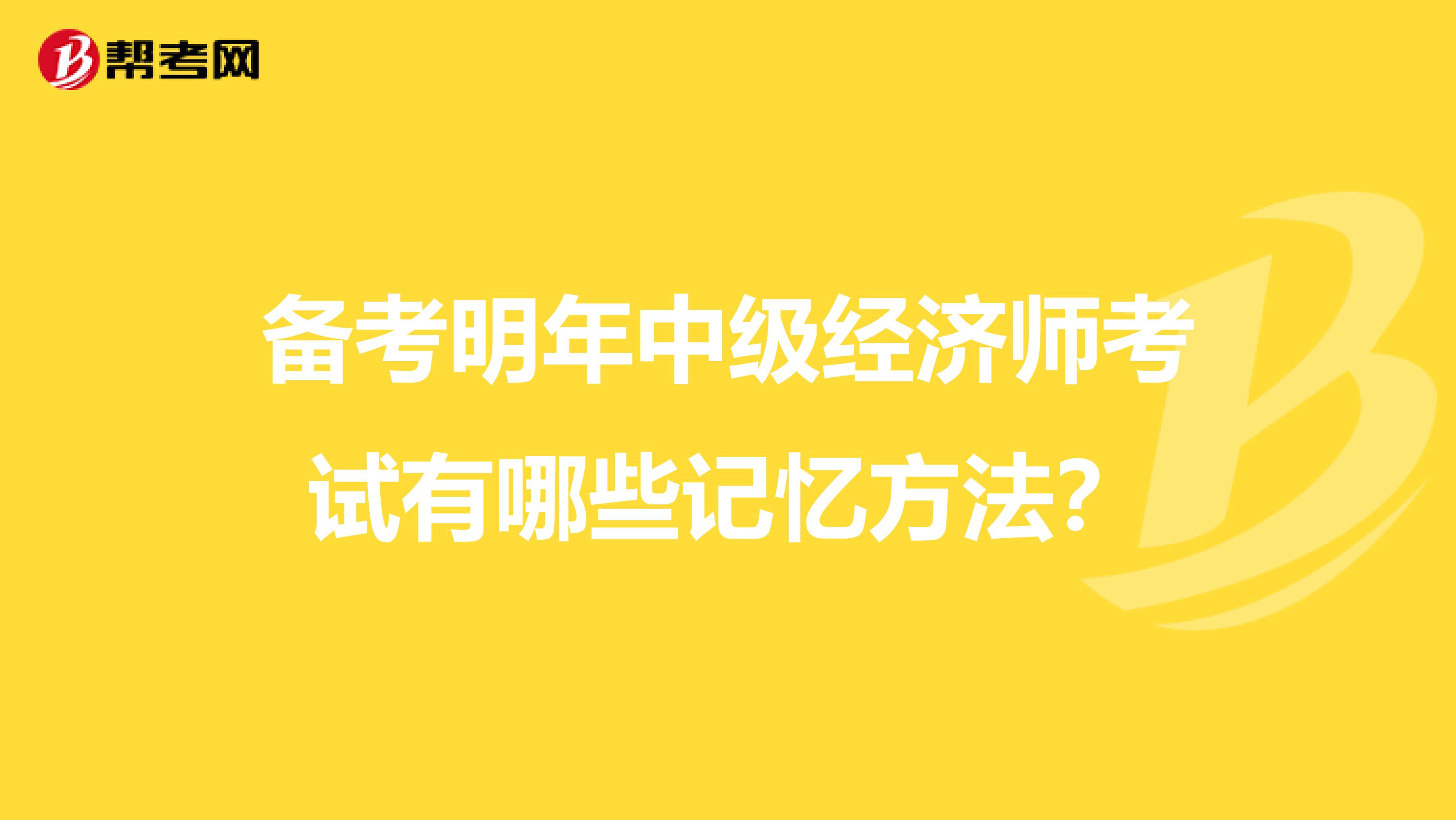备考明年中级经济师考试有哪些记忆方法?