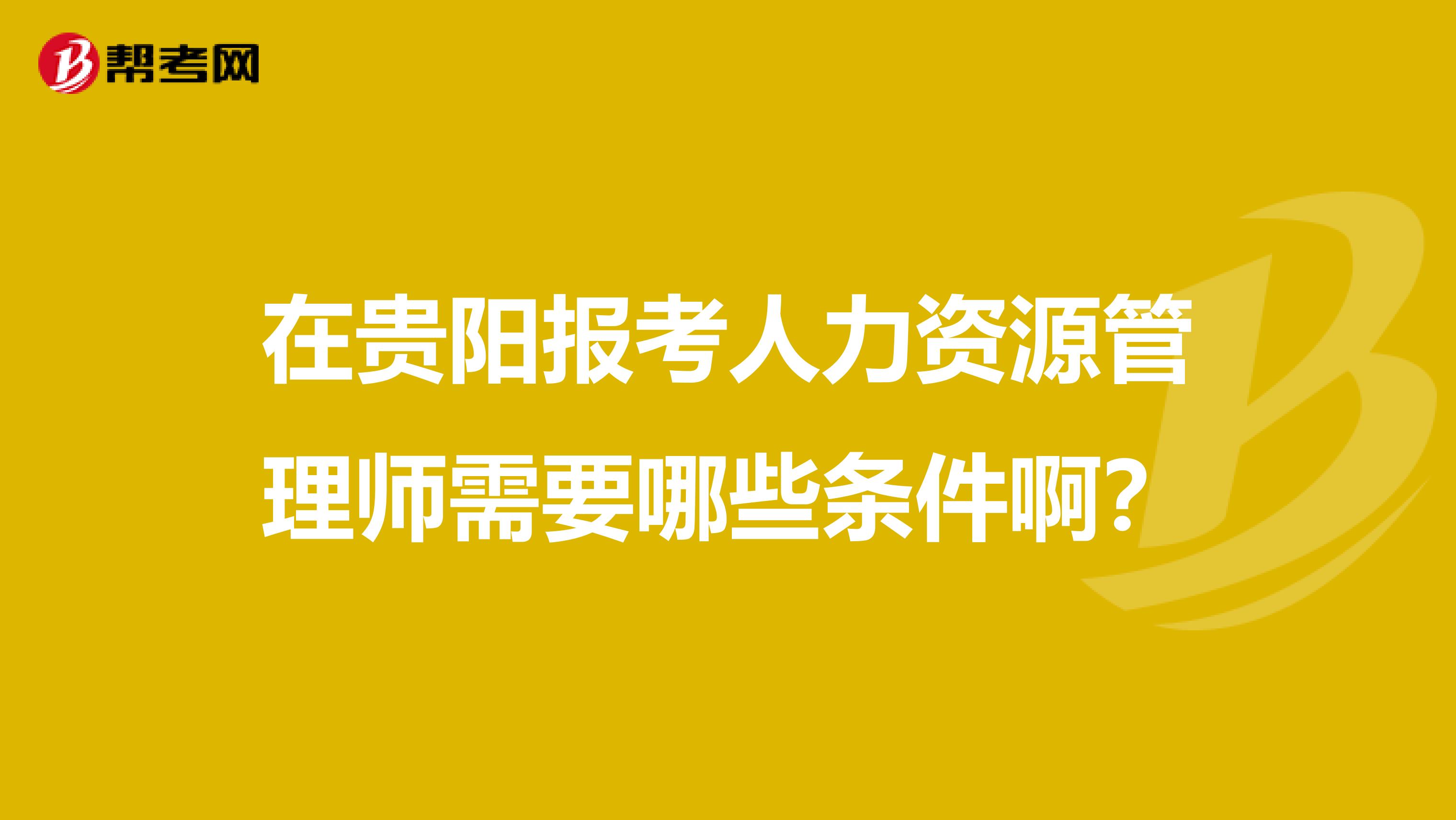 在贵阳报考人力资源管理师需要哪些条件啊？